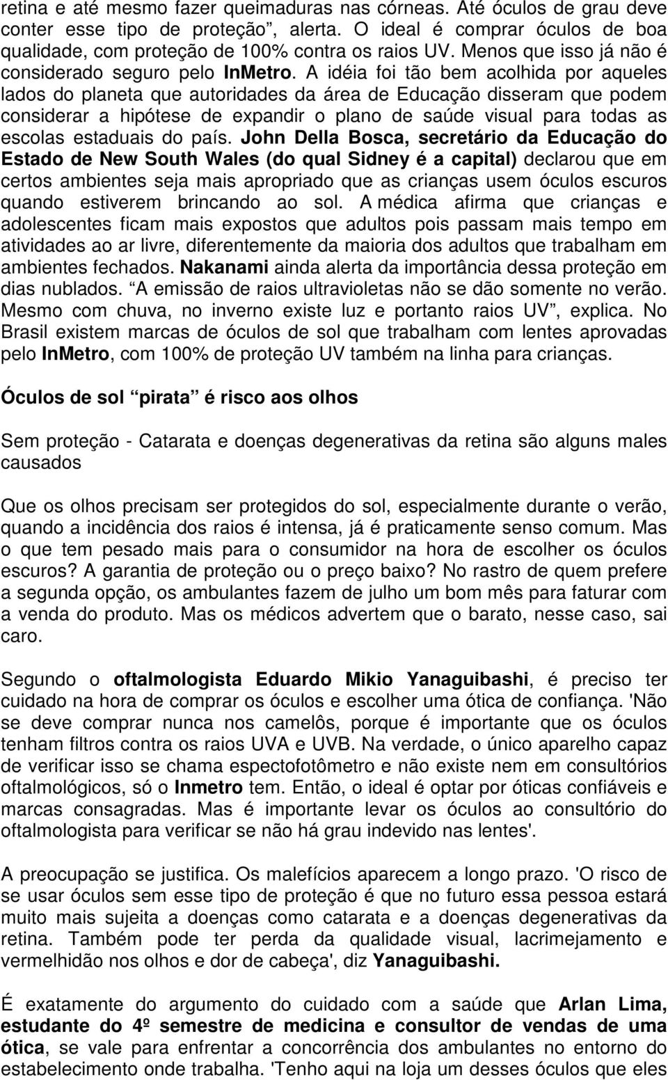 A idéia foi tão bem acolhida por aqueles lados do planeta que autoridades da área de Educação disseram que podem considerar a hipótese de expandir o plano de saúde visual para todas as escolas