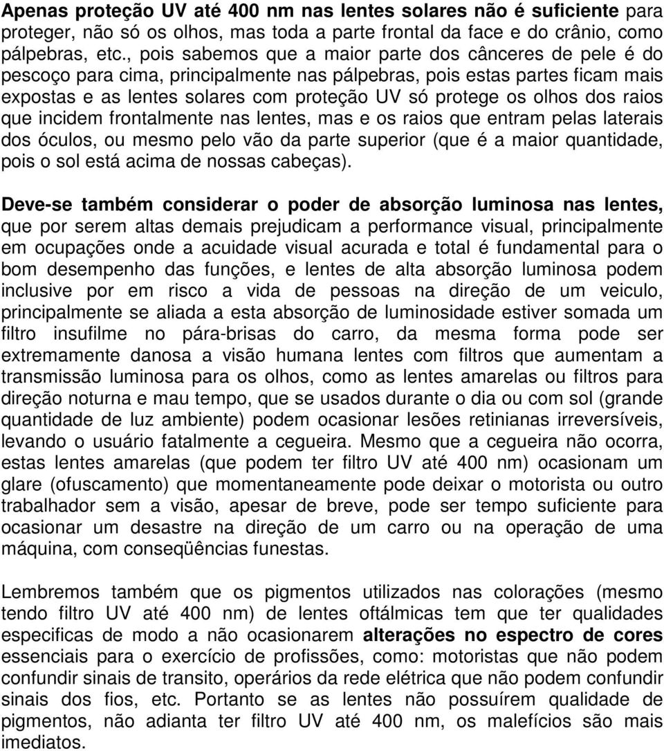 olhos dos raios que incidem frontalmente nas lentes, mas e os raios que entram pelas laterais dos óculos, ou mesmo pelo vão da parte superior (que é a maior quantidade, pois o sol está acima de