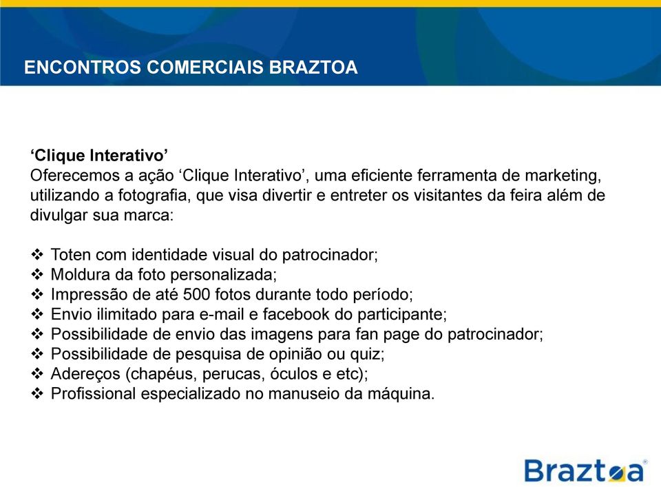 Impressão de até 500 fotos durante todo período; Envio ilimitado para e-mail e facebook do participante; Possibilidade de envio das imagens para fan page