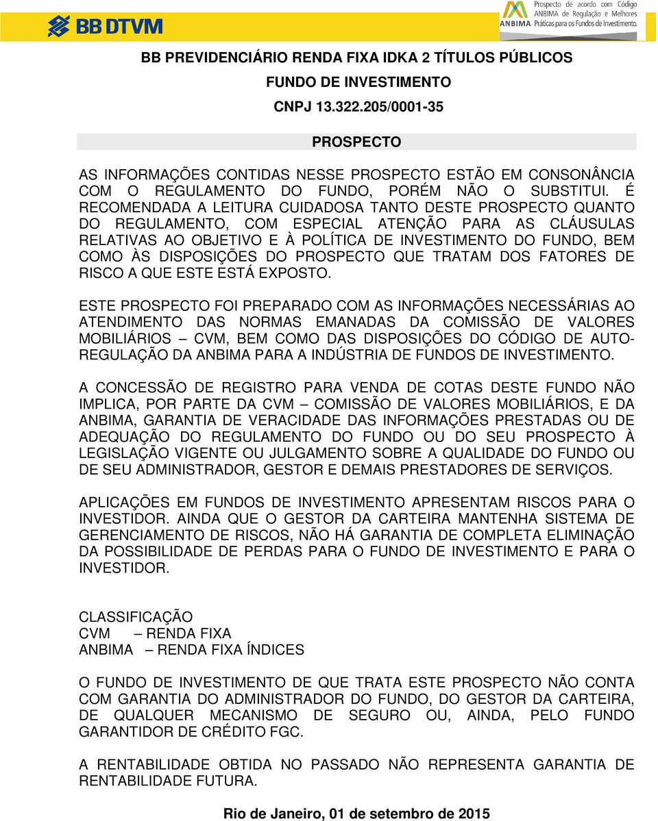 É RECOMENDADA A LEITURA CUIDADOSA TANTO DESTE PROSPECTO QUANTO DO REGULAMENTO, COM ESPECIAL ATENÇÃO PARA AS CLÁUSULAS RELATIVAS AO OBJETIVO E À POLÍTICA DE INVESTIMENTO DO FUNDO, BEM COMO ÀS