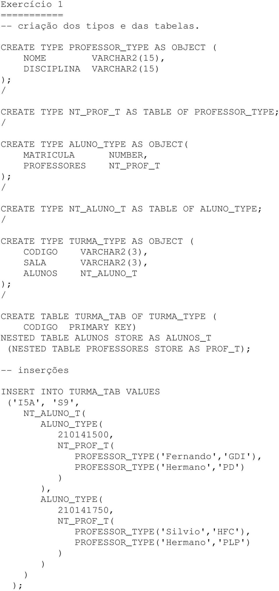 NT_PROF_T CREATE TYPE NT_ALUNO_T AS TABLE OF ALUNO_TYPE; CREATE TYPE TURMA_TYPE AS OBJECT ( CODIGO VARCHAR2(3, SALA VARCHAR2(3, ALUNOS NT_ALUNO_T CREATE TABLE TURMA_TAB OF TURMA_TYPE ( CODIGO PRIMARY