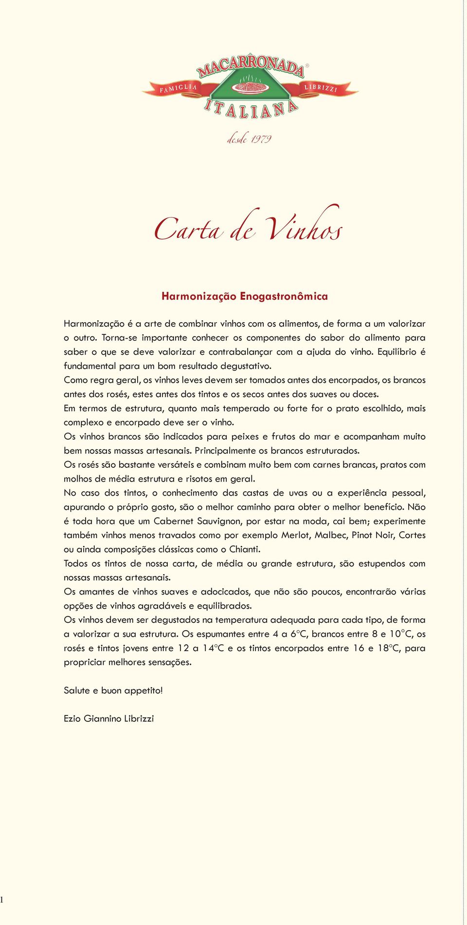 Como regra geral, os vinhos leves devem ser tomados antes dos encorpados, os brancos antes dos rosés, estes antes dos tintos e os secos antes dos suaves ou doces.