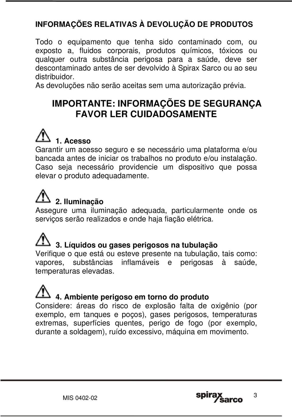 IMPORTANTE: INFORMAÇÕES DE SEGURANÇA FAVOR LER CUIDADOSAMENTE 1. Acesso Garantir um acesso seguro e se necessário uma plataforma e/ou bancada antes de iniciar os trabalhos no produto e/ou instalação.