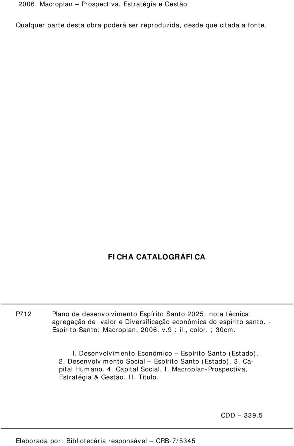 - Espírito Santo: Macroplan, 2006. v.9 : il., color. ; 30cm. l. Desenvolvimento Econômico Espírito Santo (Estado). 2. Desenvolvimento Social Espírito Santo (Estado).