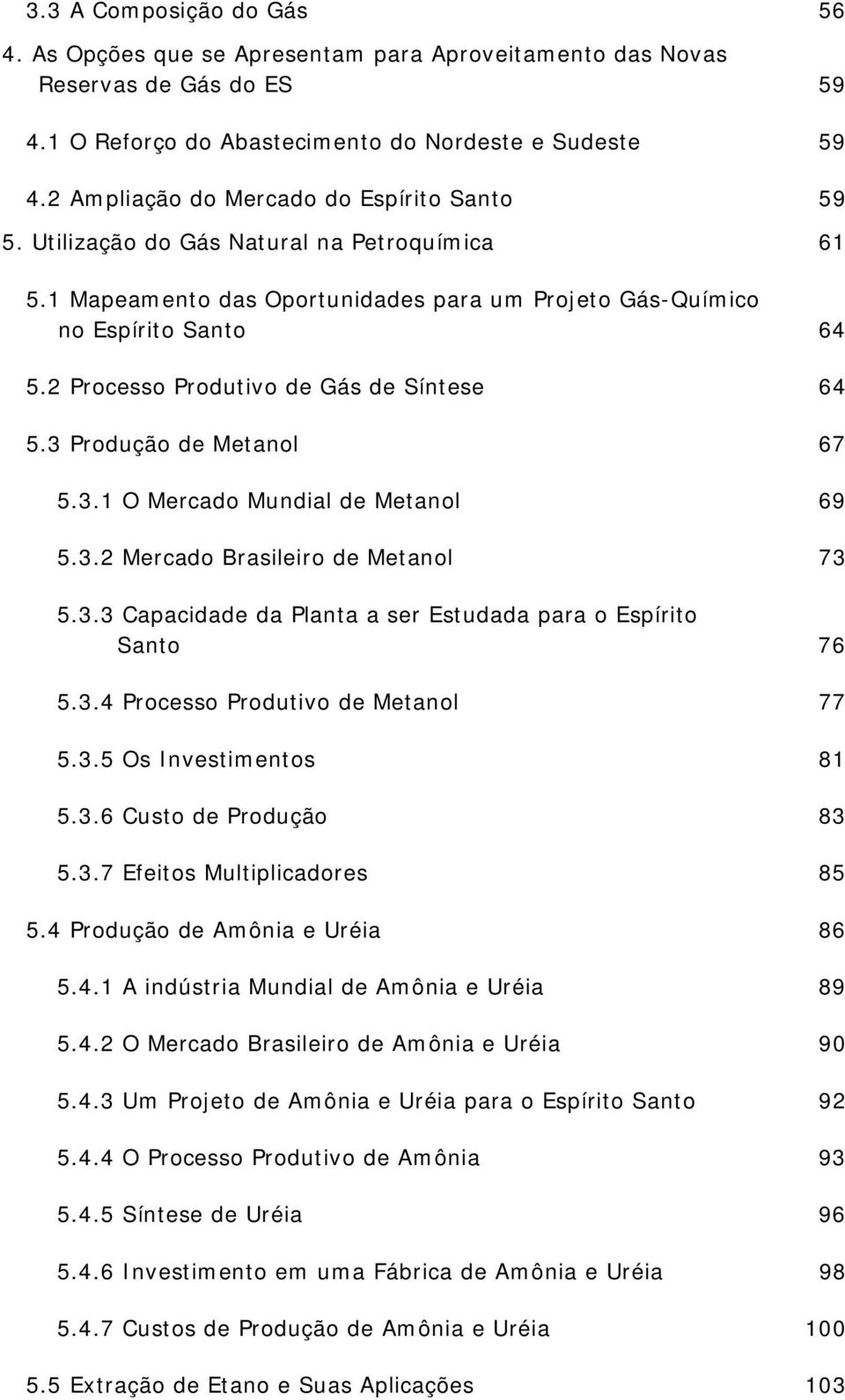 2 Processo Produtivo de Gás de Síntese 64 5.3 Produção de Metanol 67 5.3.1 O Mercado Mundial de Metanol 69 5.3.2 Mercado Brasileiro de Metanol 73 5.3.3 Capacidade da Planta a ser Estudada para o Espírito Santo 76 5.