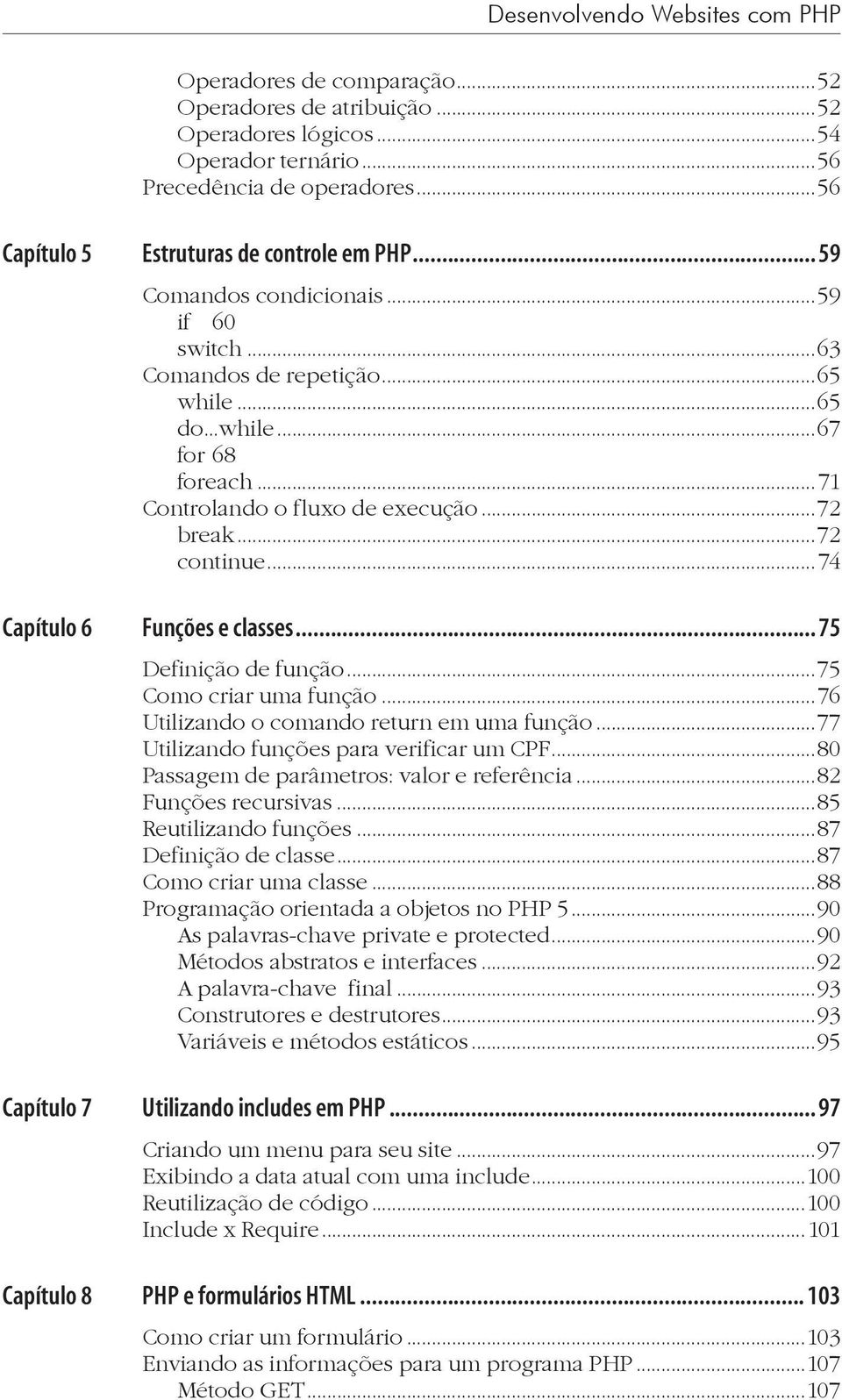 ..71 Controlando o fluxo de execução...72 break...72 continue... 74 Capítulo 6 Funções e classes... 75 Definição de função...75 Como criar uma função...76 Utilizando o comando return em uma função.