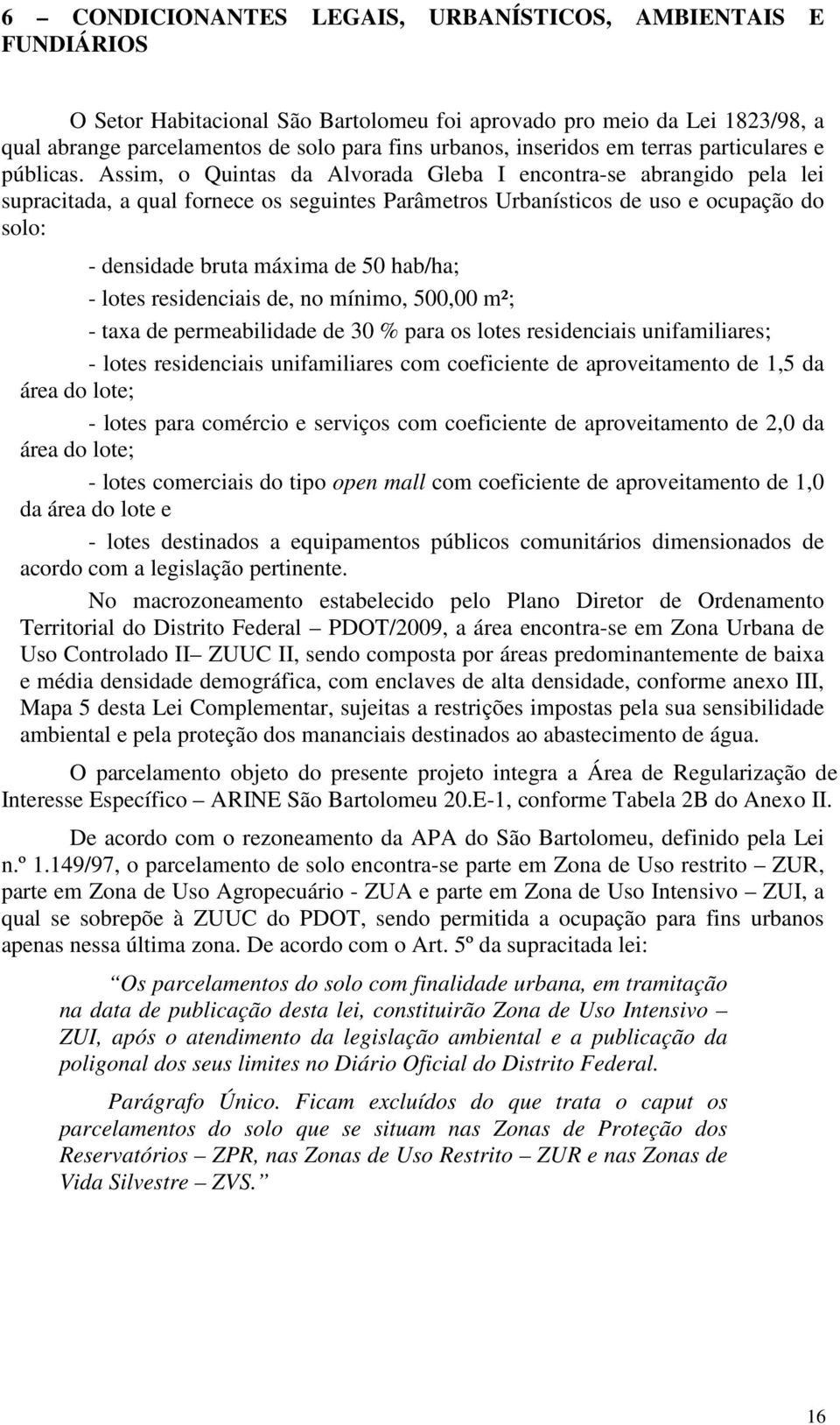 Assim, o Quintas da Alvorada Gleba I encontrase abrangido pela lei supracitada, a qual fornece os seguintes Parâmetros Urbanísticos de uso e ocupação do solo: densidade bruta máxima de 50 hab/ha;