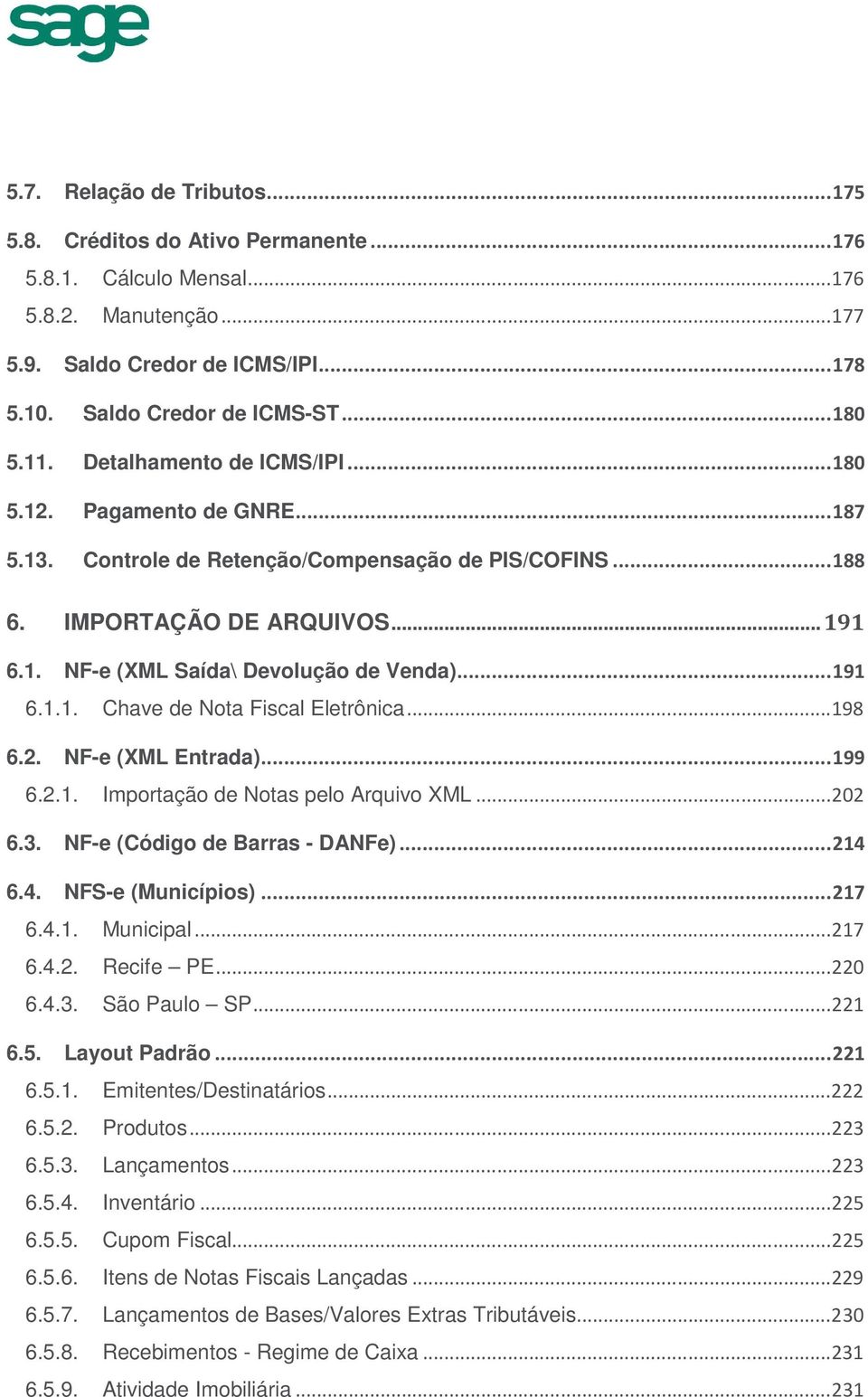 .. 191 6.1.1. Chave de Nota Fiscal Eletrônica... 198 6.2. NF-e (XML Entrada)... 199 6.2.1. Importação de Notas pelo Arquivo XML... 202 6.3. NF-e (Código de Barras - DANFe)... 214 6.4. NFS-e (Municípios).