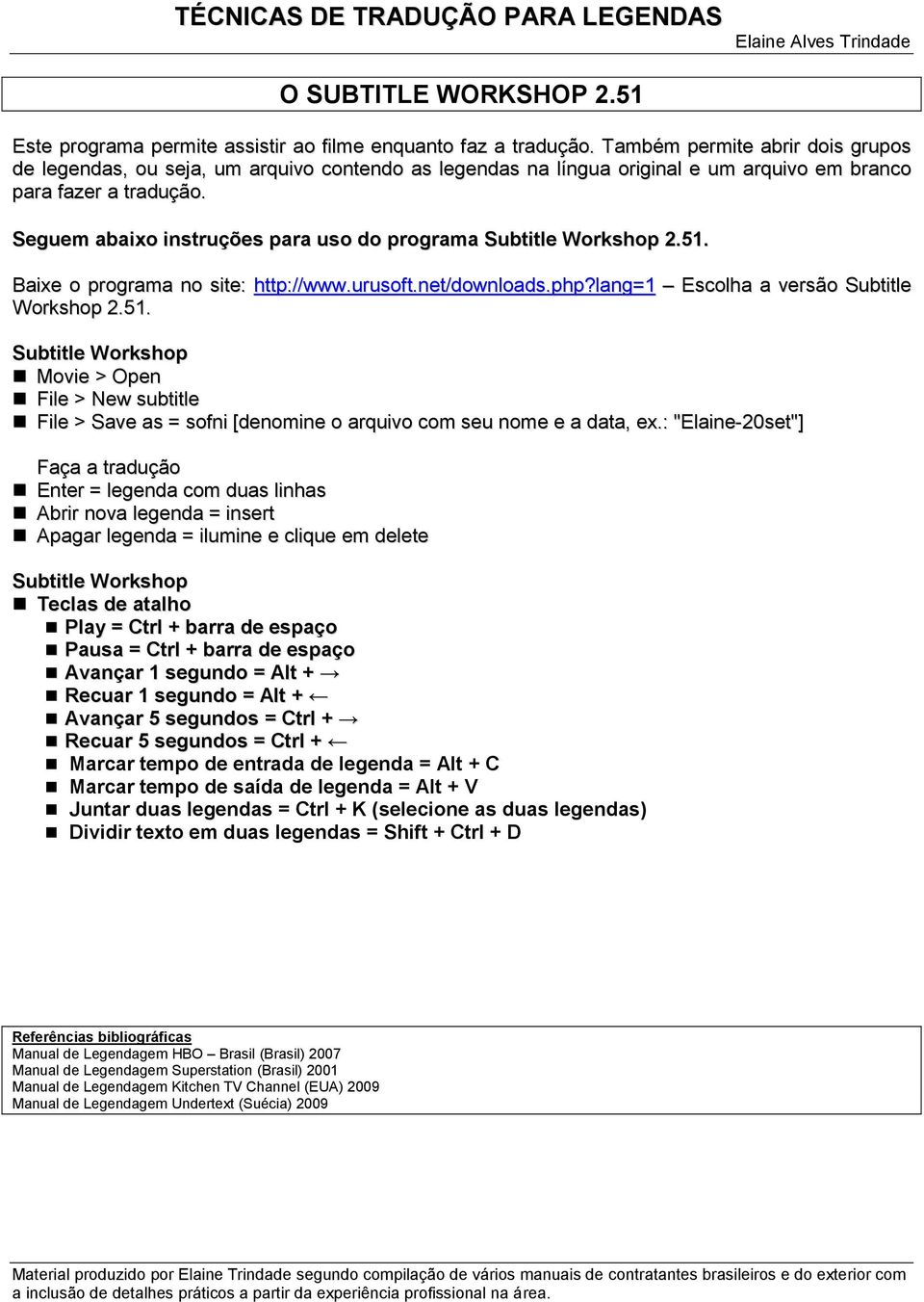 Seguem abaixo instruções para uso do programa Subtitle Workshop 2.51. Baixe o programa no site: http://www.urusoft.net/downloads.php?lang=1 Escolha a versão Subtitle Workshop 2.51. Subtitle Workshop Movie > Open File > New subtitle File > Save as = sofni [denomine o arquivo com seu nome e a data, ex.