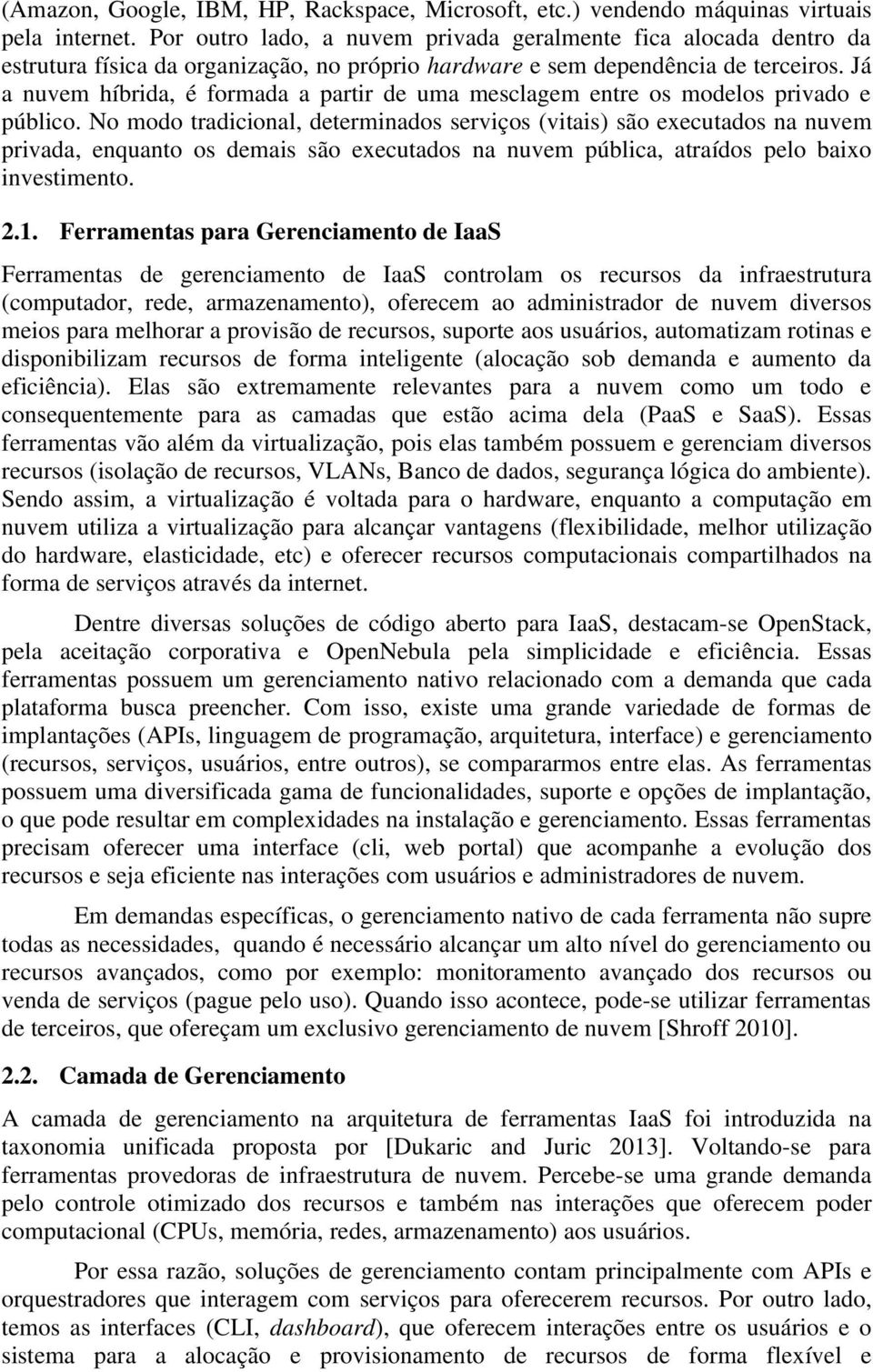 Já a nuvem híbrida, é formada a partir de uma mesclagem entre os modelos privado e público.