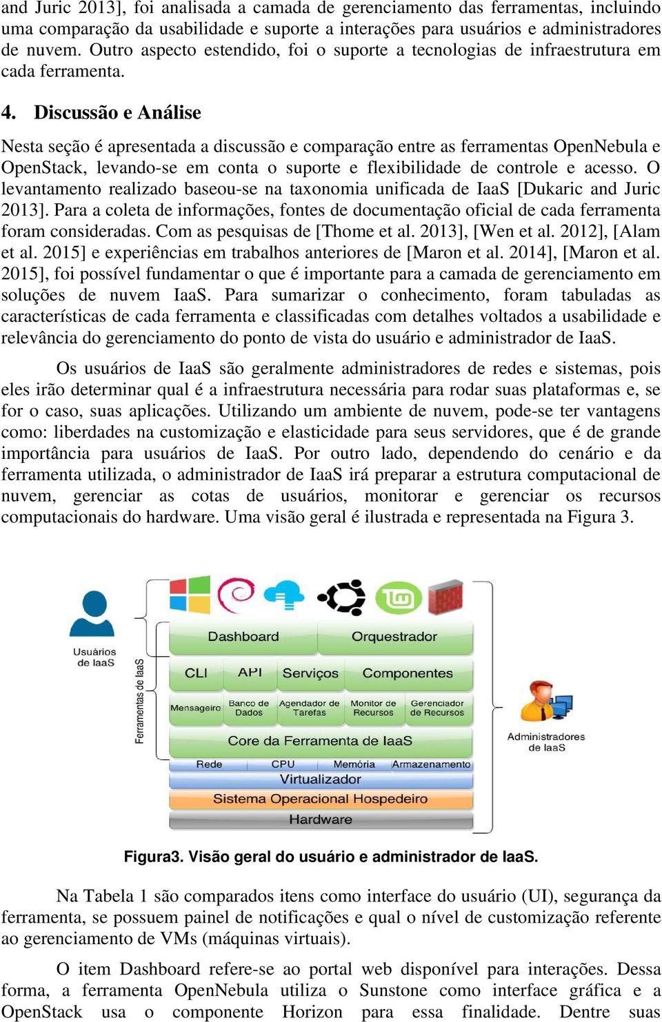 Discussão e Análise Nesta seção é apresentada a discussão e comparação entre as ferramentas OpenNebula e OpenStack, levando se em conta o suporte e flexibilidade de controle e acesso.