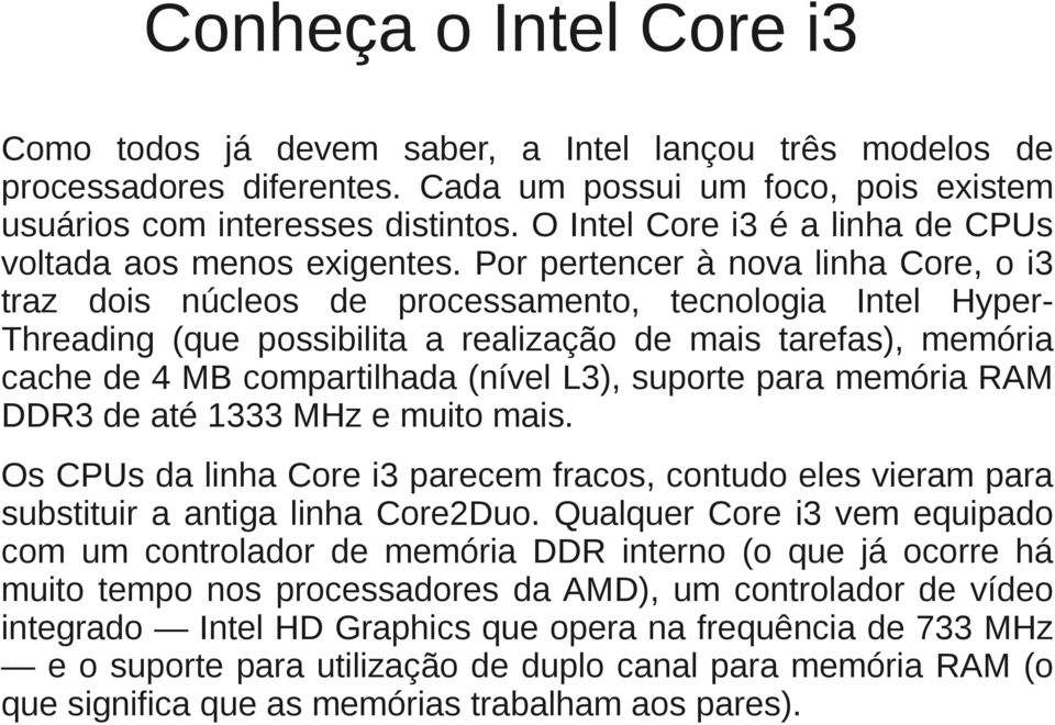 Por pertencer à nova linha Core, o i3 traz dois núcleos de processamento, tecnologia Intel Hyper- Threading (que possibilita a realização de mais tarefas), memória cache de 4 MB compartilhada (nível