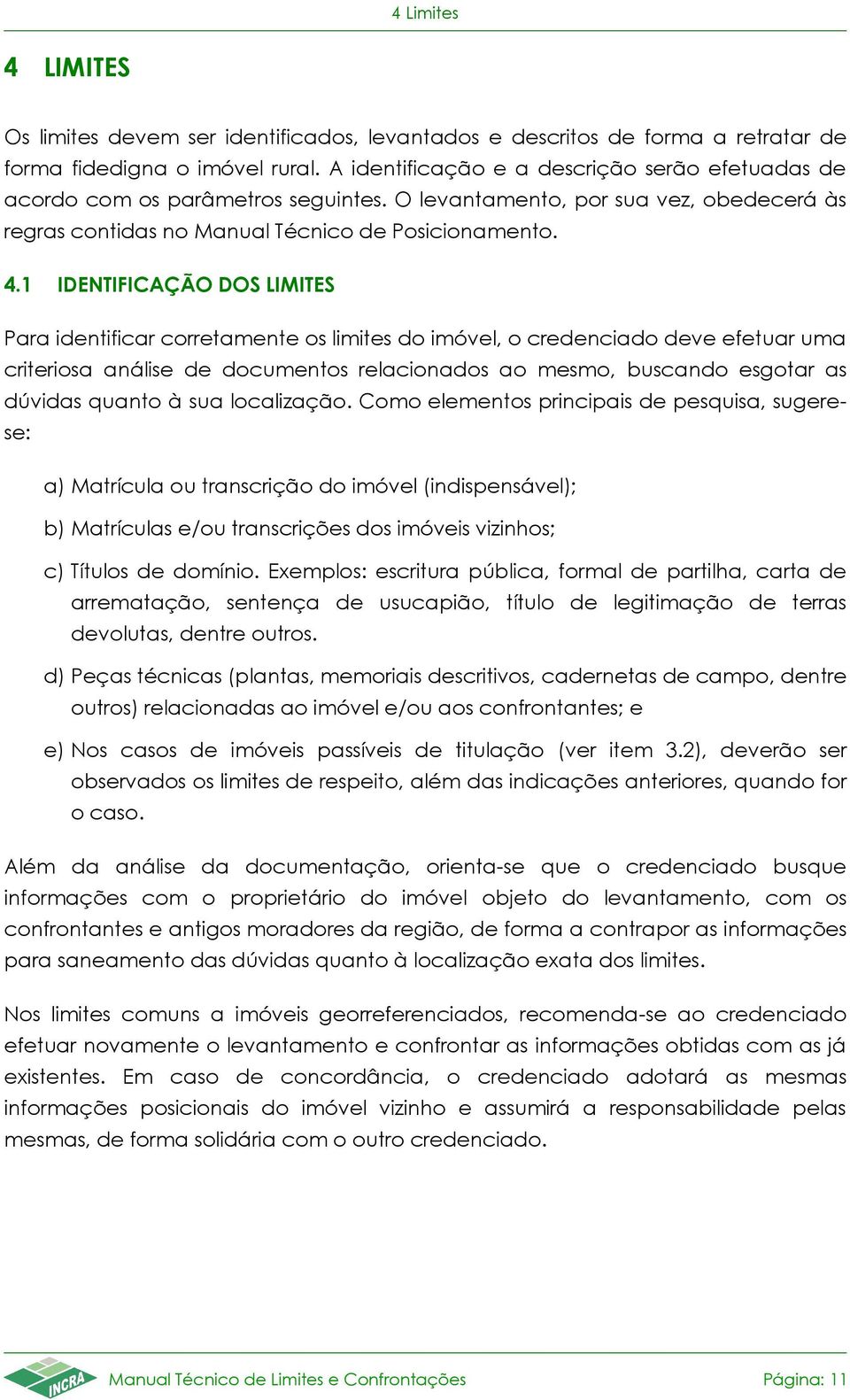 1 IDENTIFICAÇÃO DOS LIMITES Para identificar corretamente os limites do imóvel, o credenciado deve efetuar uma criteriosa análise de documentos relacionados ao mesmo, buscando esgotar as dúvidas