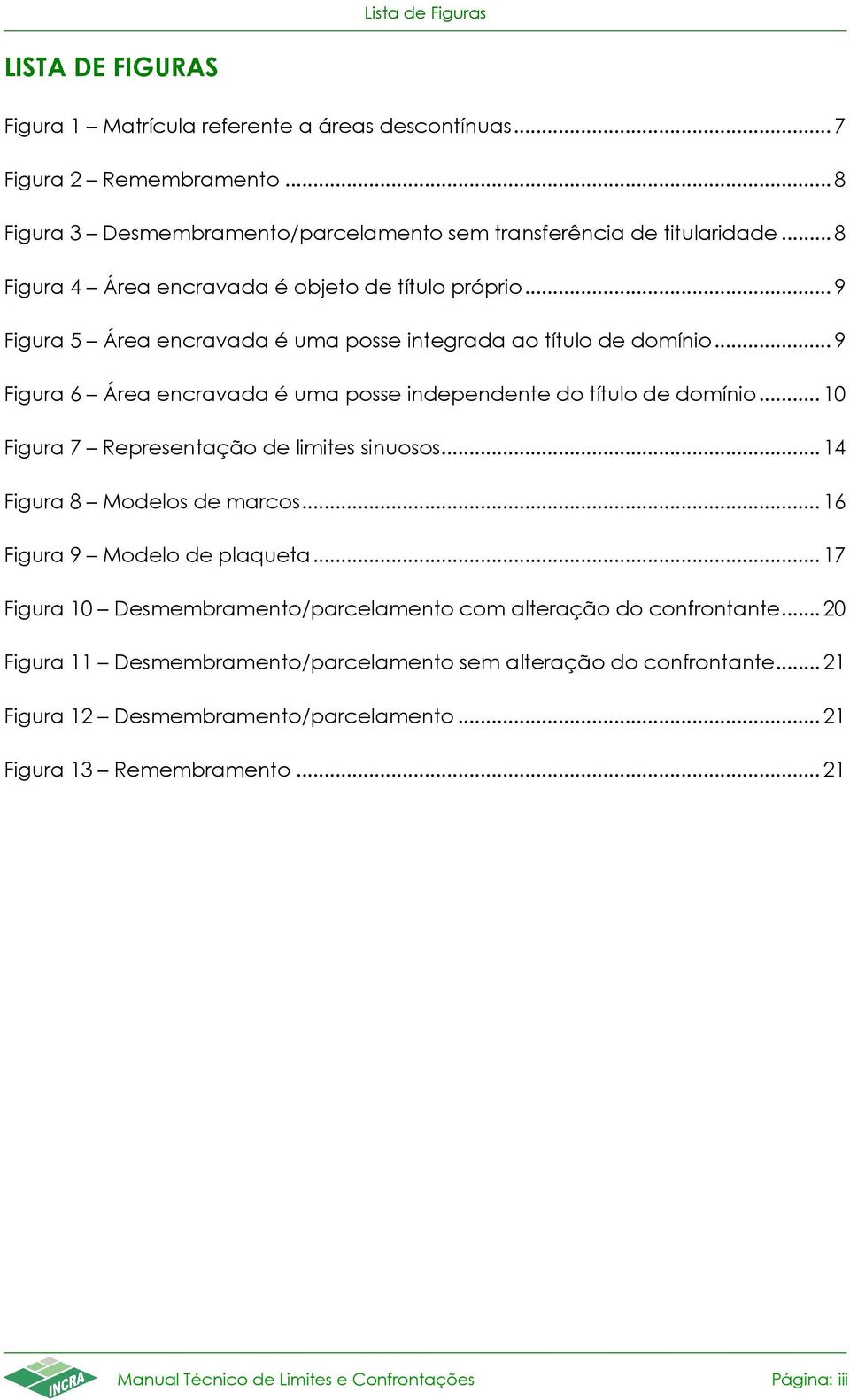 .. 9 Figura 6 Área encravada é uma posse independente do título de domínio... 10 Figura 7 Representação de limites sinuosos... 14 Figura 8 Modelos de marcos... 16 Figura 9 Modelo de plaqueta.