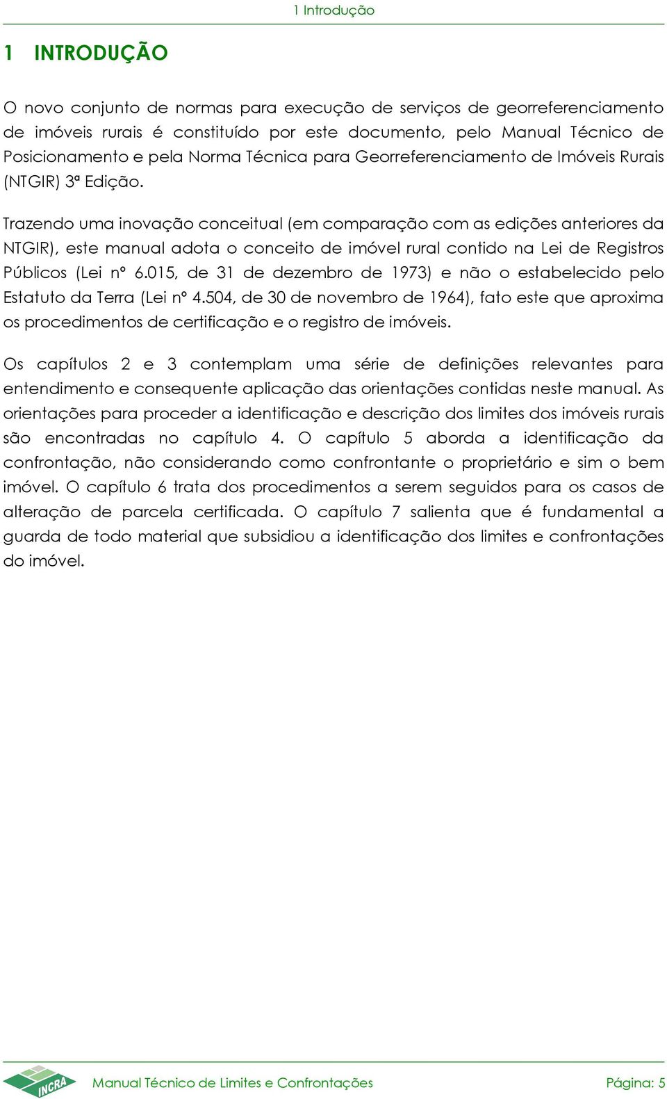 Trazendo uma inovação conceitual (em comparação com as edições anteriores da NTGIR), este manual adota o conceito de imóvel rural contido na Lei de Registros Públicos (Lei nº 6.