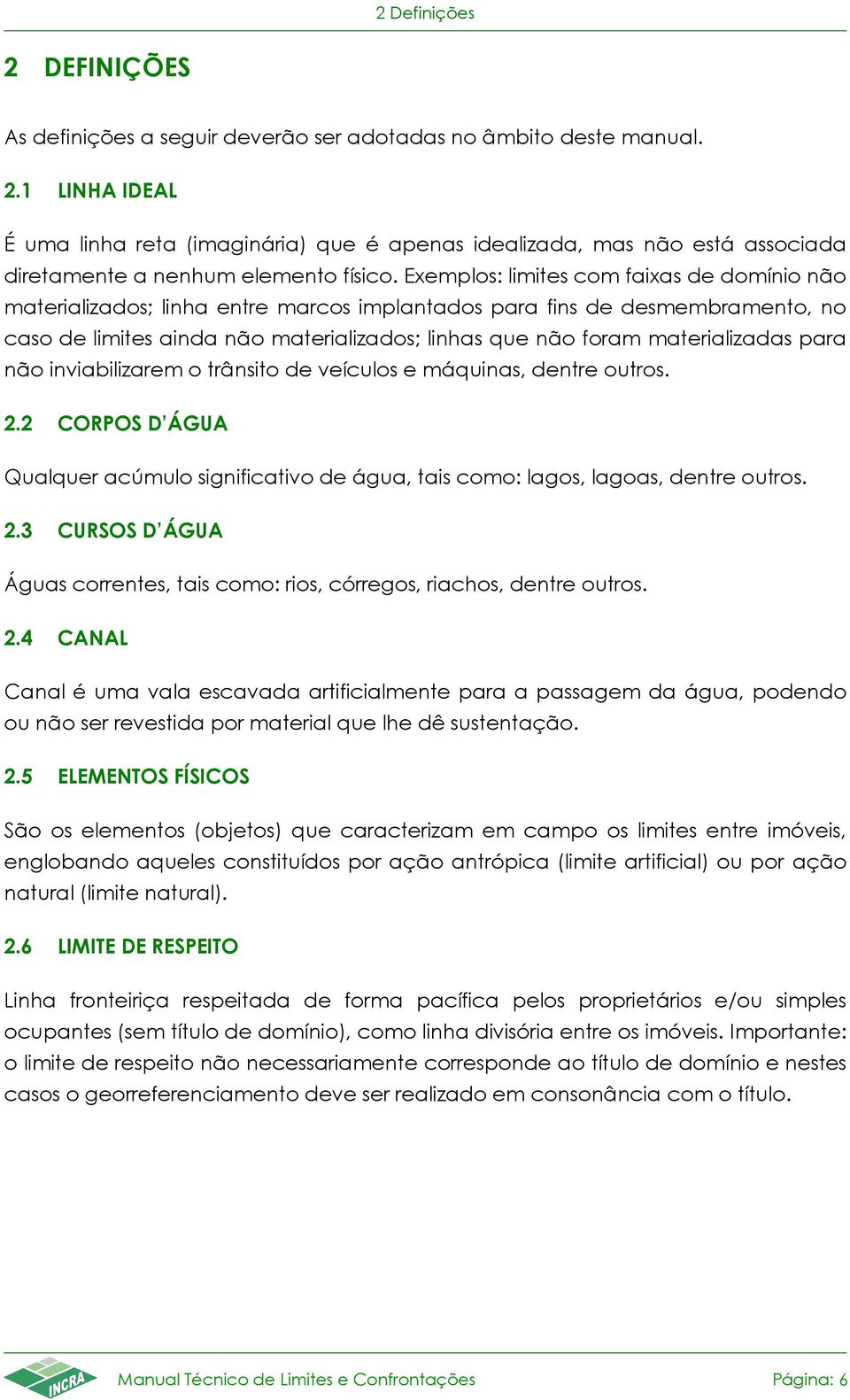 materializadas para não inviabilizarem o trânsito de veículos e máquinas, dentre outros. 2.2 CORPOS D ÁGUA Qualquer acúmulo significativo de água, tais como: lagos, lagoas, dentre outros. 2.3 CURSOS D ÁGUA Águas correntes, tais como: rios, córregos, riachos, dentre outros.