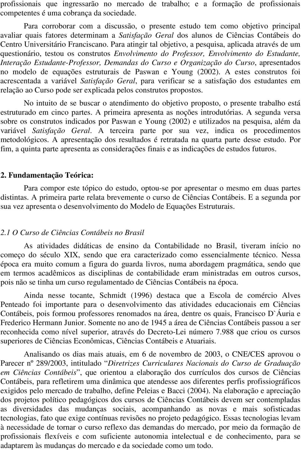 Para atingir tal objetivo, a pesquisa, aplicada através de um questionário, testou os construtos Envolvimento do Professor, Envolvimento do Estudante, Interação Estudante-Professor, Demandas do Curso