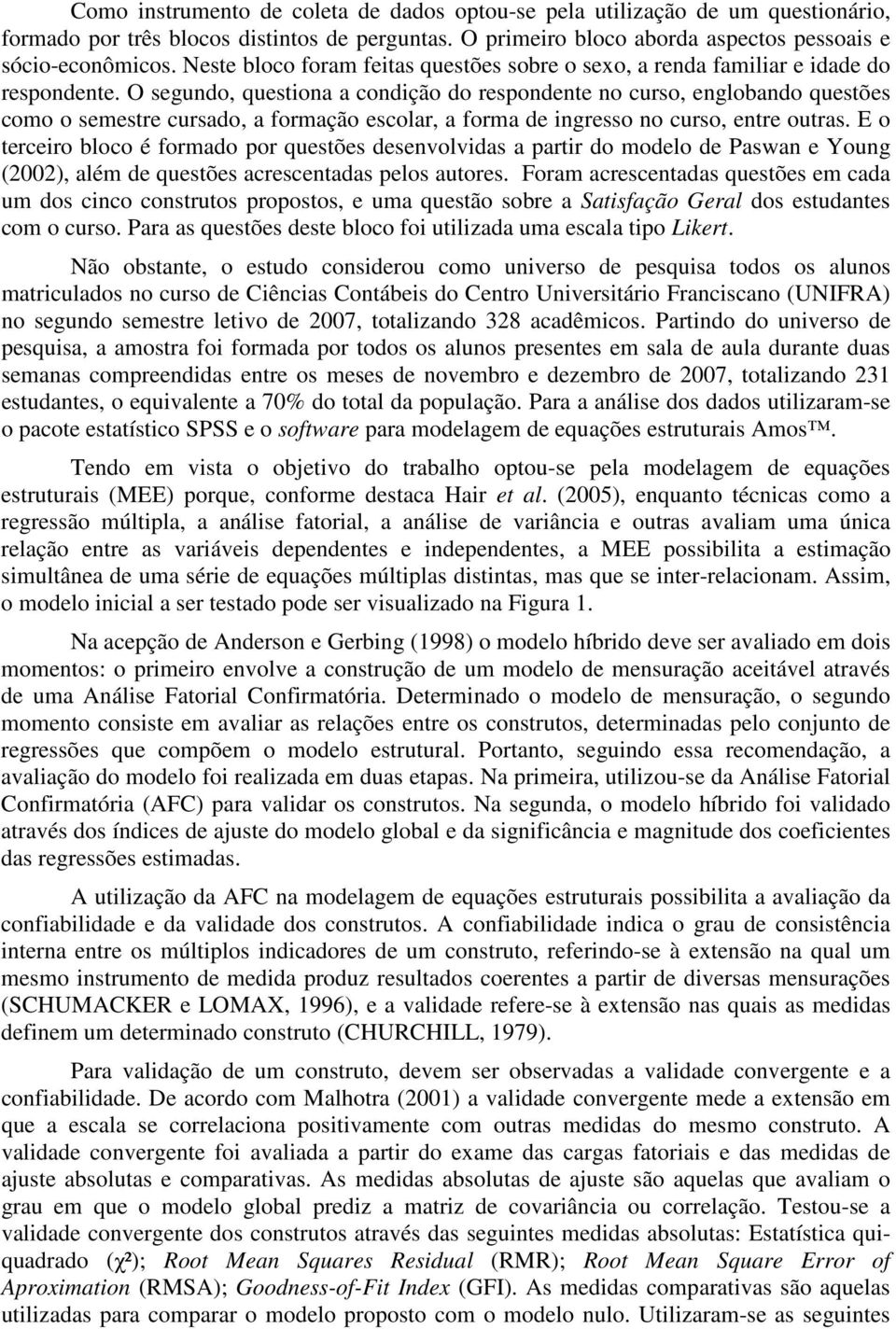 O segundo, questiona a condição do respondente no curso, englobando questões como o semestre cursado, a formação escolar, a forma de ingresso no curso, entre outras.