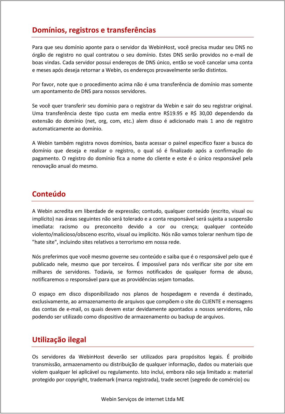 Cada servidor possui endereços de DNS único, então se você cancelar uma conta e meses após deseja retornar a Webin, os endereços provavelmente serão distintos.