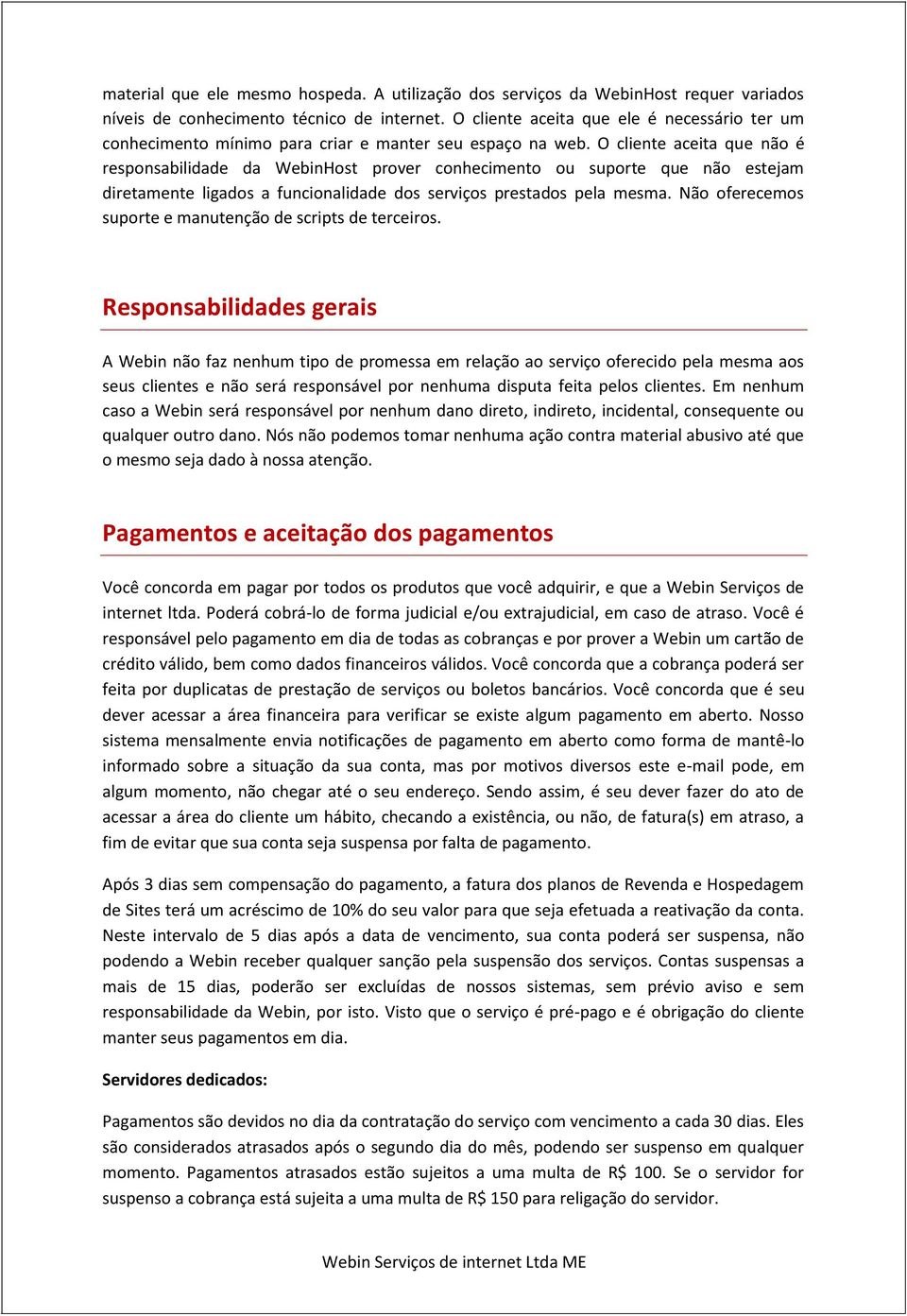 O cliente aceita que não é responsabilidade da WebinHost prover conhecimento ou suporte que não estejam diretamente ligados a funcionalidade dos serviços prestados pela mesma.