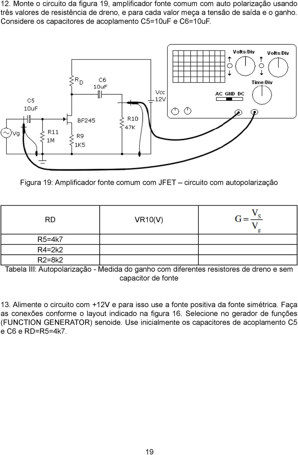 Figura 19: Amplifi cador fonte comum com JFET circuito com autopolarização RD VR10(V) R5=4k7 R4=2k2 R2=8k2 Tabela III: Autopolarização - Medida do ganho com diferentes resistores de