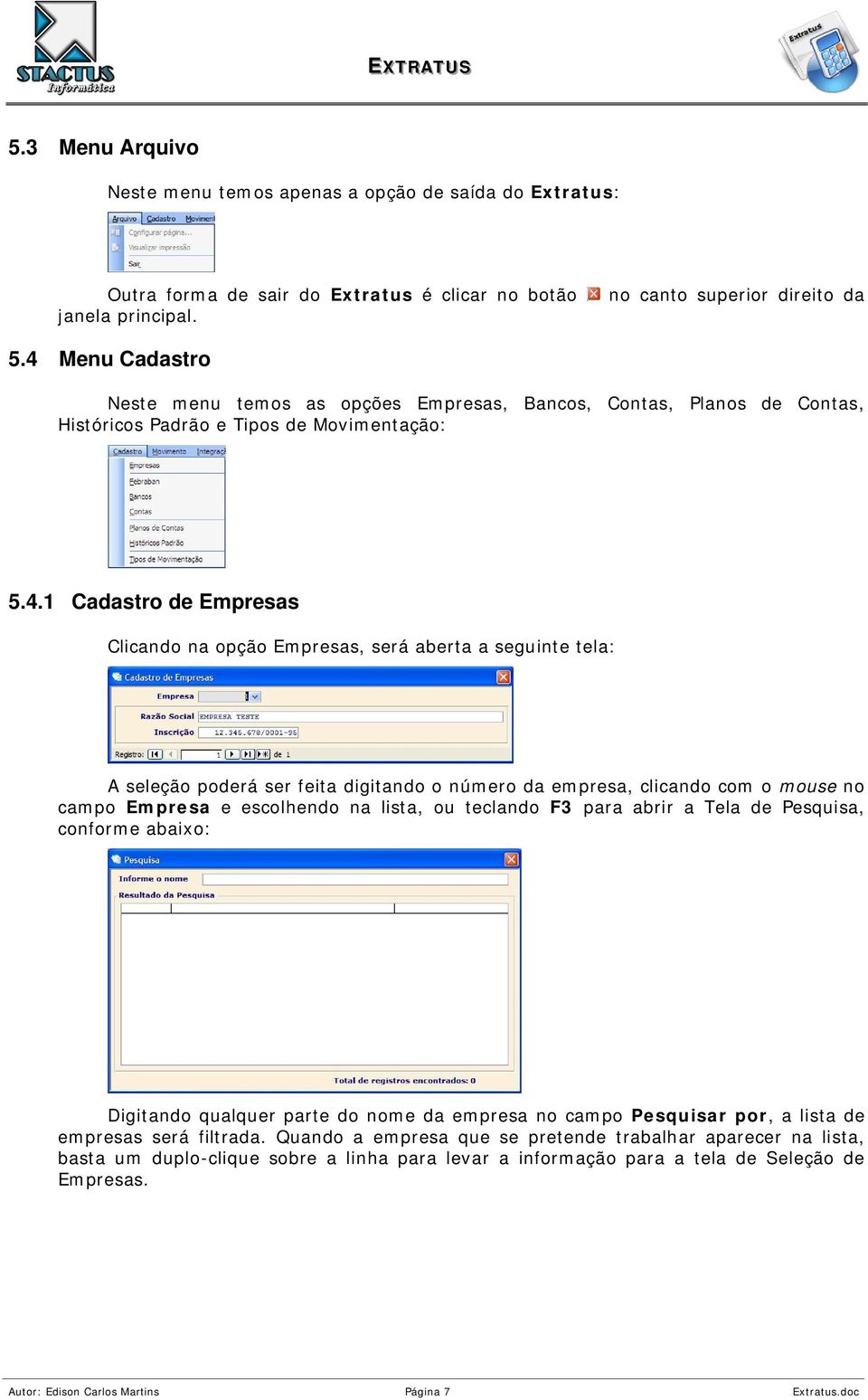 seguinte tela: A seleção poderá ser feita digitando o número da empresa, clicando com o mouse no campo Empresa e escolhendo na lista, ou teclando F3 para abrir a Tela de Pesquisa, conforme abaixo: