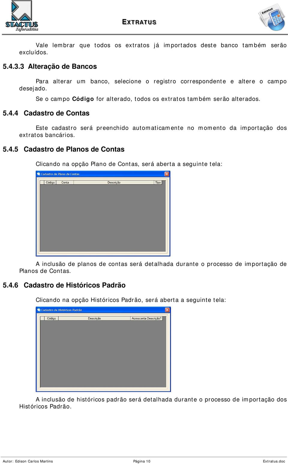 4 Cadastro de Contas Este cadastro será preenchido automaticamente no momento da importação dos extratos bancários. 5.4.5 Cadastro de Planos de Contas Clicando na opção Plano de Contas, será aberta a seguinte tela: A inclusão de planos de contas será detalhada durante o processo de importação de Planos de Contas.