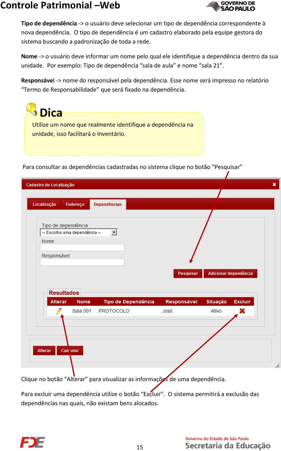 Nome -> o usuário deve informar um nome pelo qual ele identifique a dependência dentro da sua unidade. Por exemplo: Tipo de dependência sala de aula e nome sala 21.