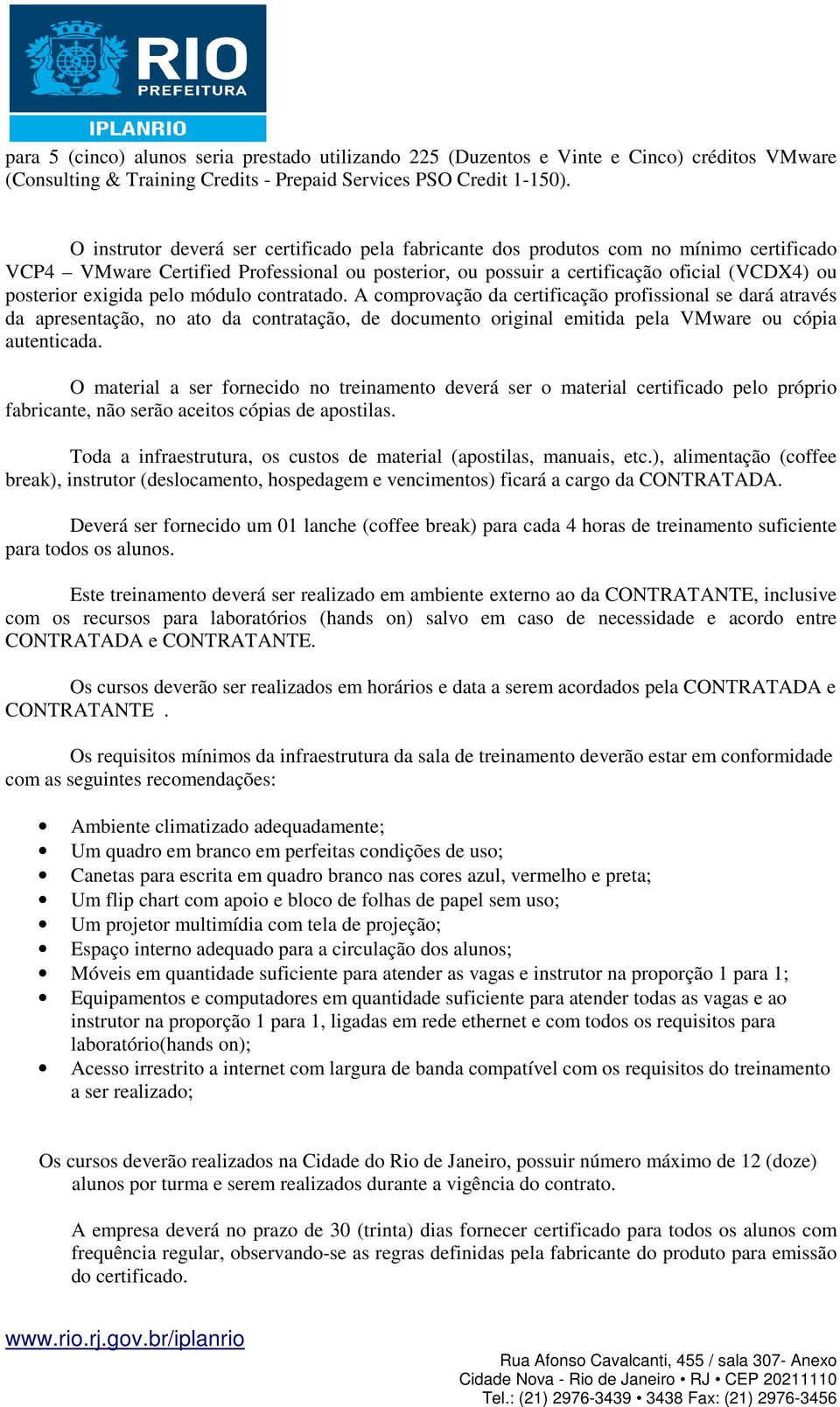 exigida pelo módulo contratado. A comprovação da certificação profissional se dará através da apresentação, no ato da contratação, de documento original emitida pela VMware ou cópia autenticada.