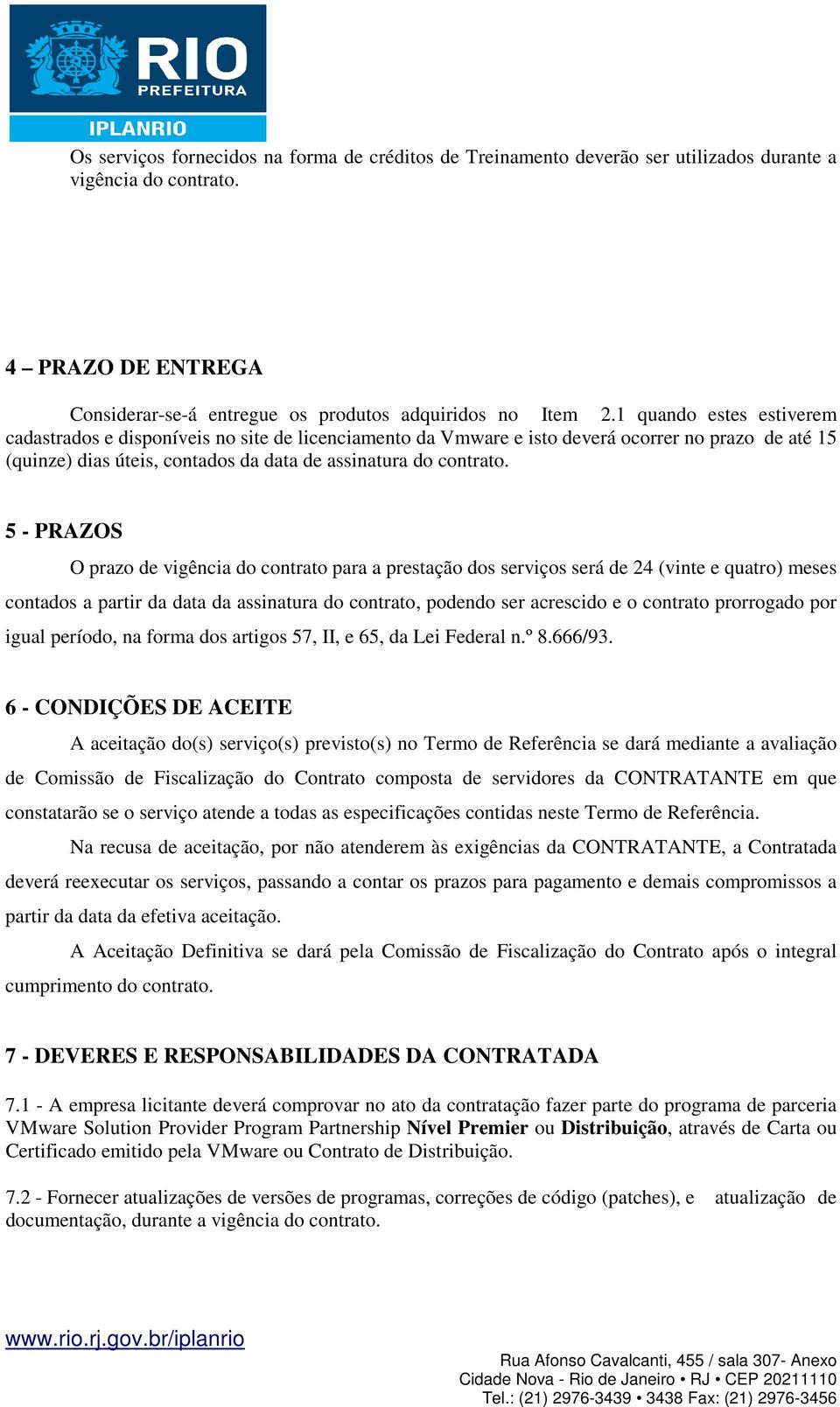 5 - PRAZOS O prazo de vigência do contrato para a prestação dos serviços será de 24 (vinte e quatro) meses contados a partir da data da assinatura do contrato, podendo ser acrescido e o contrato