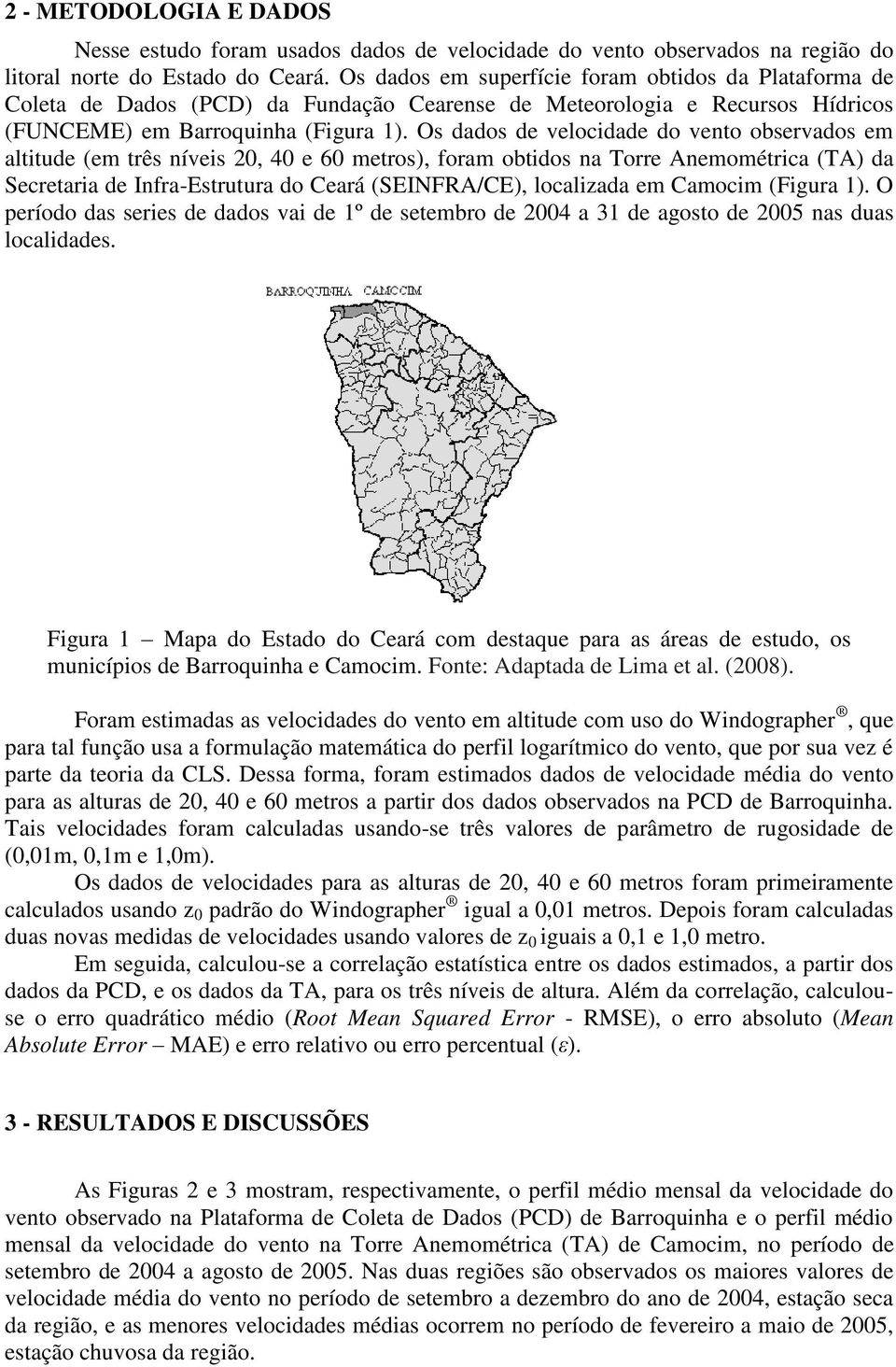 Os dados de velocidade do vento observados em altitude (em três níveis 20, 40 e 60 metros), foram obtidos na Torre Anemométrica (TA) da Secretaria de Infra-Estrutura do Ceará (SEINFRA/CE), localizada