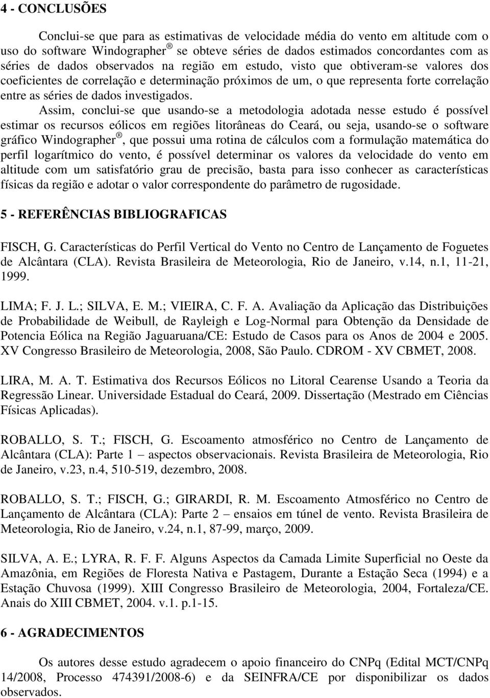 Assim, conclui-se que usando-se a metodologia adotada nesse estudo é possível estimar os recursos eólicos em regiões litorâneas do Ceará, ou seja, usando-se o software gráfico Windographer, que