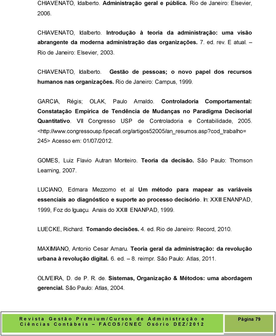 Gestão de pessoas; o novo papel dos recursos humanos nas organizações. Rio de Janeiro: Campus, 1999. GARCIA, Régis; OLAK, Paulo Arnaldo.