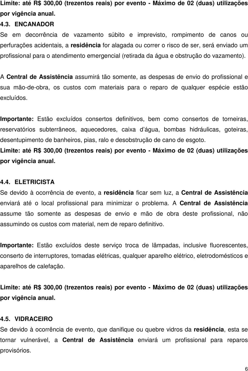 ENCANADOR Se em decorrência de vazamento súbito e imprevisto, rompimento de canos ou perfurações acidentais, a residência for alagada ou correr o risco de ser, será enviado um profissional para o