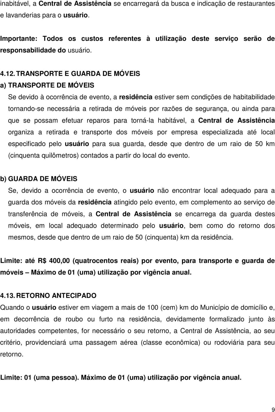 TRANSPORTE E GUARDA DE MÓVEIS a) TRANSPORTE DE MÓVEIS Se devido à ocorrência de evento, a residência estiver sem condições de habitabilidade tornando-se necessária a retirada de móveis por razões de