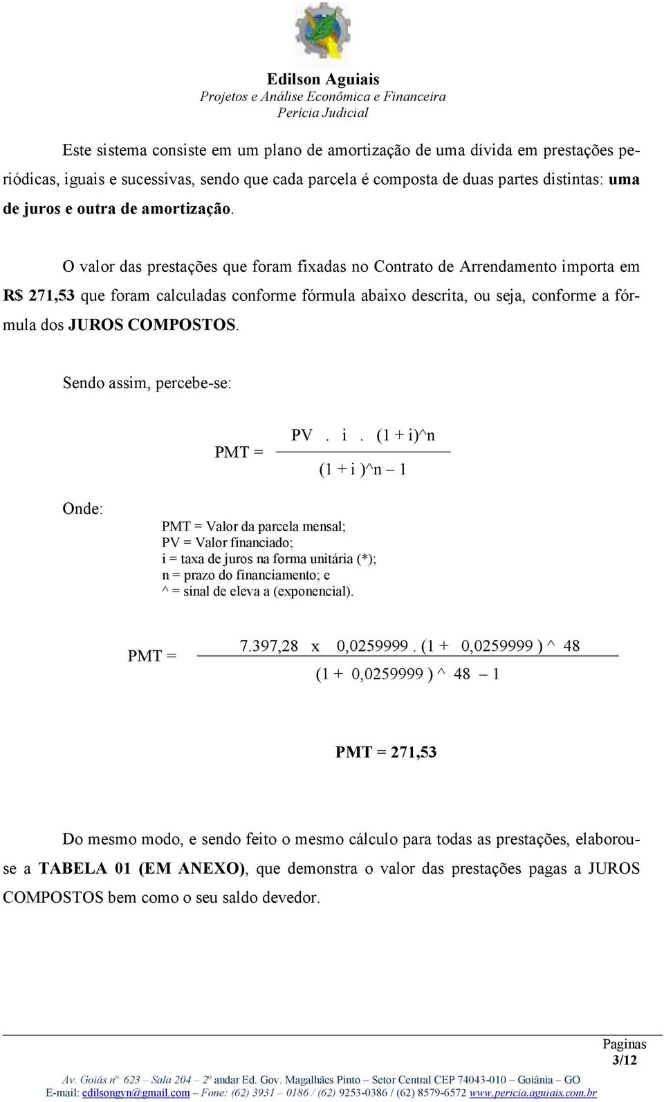 O valor das prestações que foram fixadas no Contrato de Arrendamento importa em R$ 271,53 que foram calculadas conforme fórmula abaixo descrita, ou seja, conforme a fórmula dos JUROS COMPOSTOS.