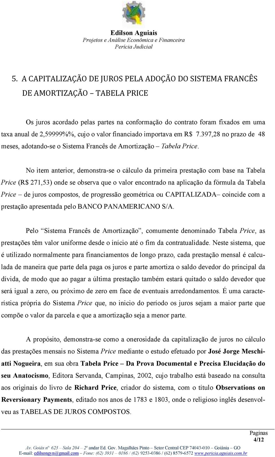 No item anterior, demonstra-se o cálculo da primeira prestação com base na Tabela Price (R$ 271,53) onde se observa que o valor encontrado na aplicação da fórmula da Tabela Price de juros compostos,