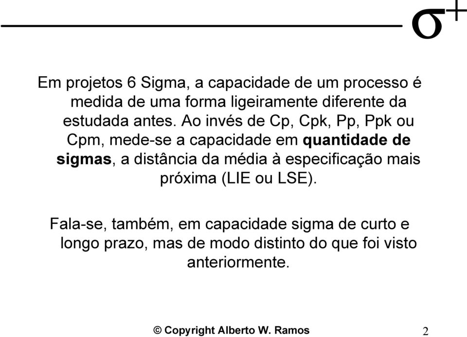 Ao invés de Cp, Cpk, Pp, Ppk ou Cpm, mede-se a capacidade em quantidade de sigmas, a distância da