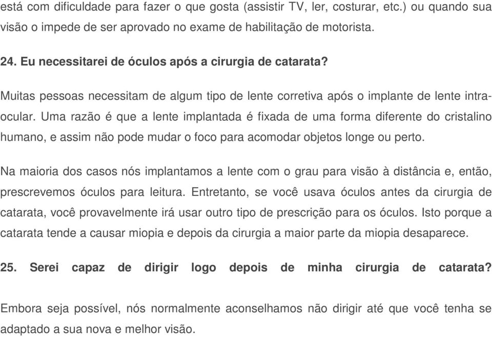 Uma razão é que a lente implantada é fixada de uma forma diferente do cristalino humano, e assim não pode mudar o foco para acomodar objetos longe ou perto.