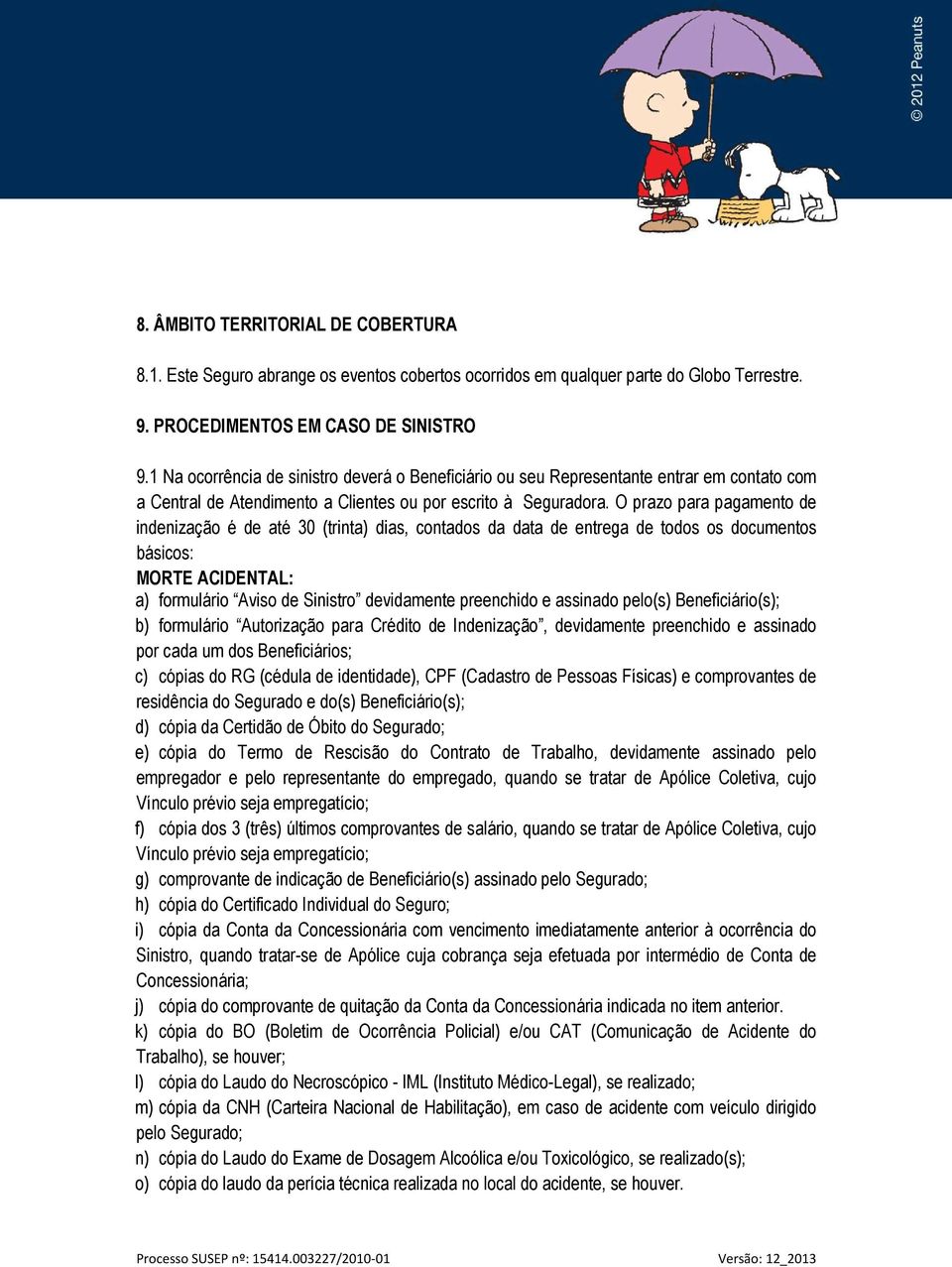 O prazo para pagamento de indenização é de até 30 (trinta) dias, contados da data de entrega de todos os documentos básicos: MORTE ACIDENTAL: a) formulário Aviso de Sinistro devidamente preenchido e