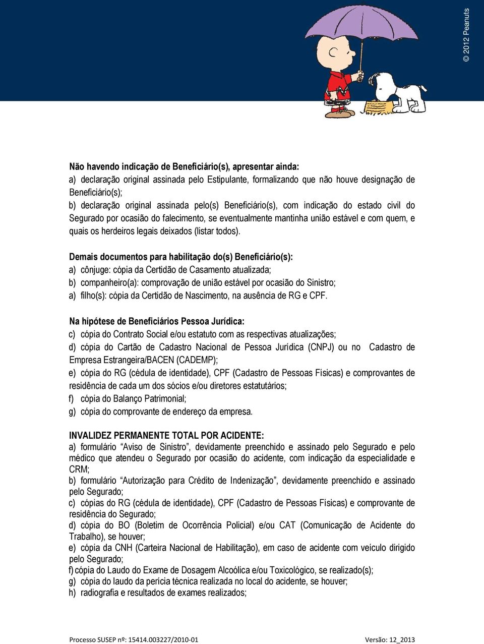 Demais documentos para habilitação do(s) Beneficiário(s): a) cônjuge: cópia da Certidão de Casamento atualizada; b) companheiro(a): comprovação de união estável por ocasião do Sinistro; a) filho(s):