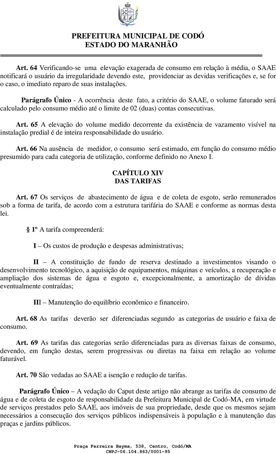 Art. 65 A elevação do volume medido decorrente da existência de vazamento visível na instalação predial é de inteira responsabilidade do usuário. Art.