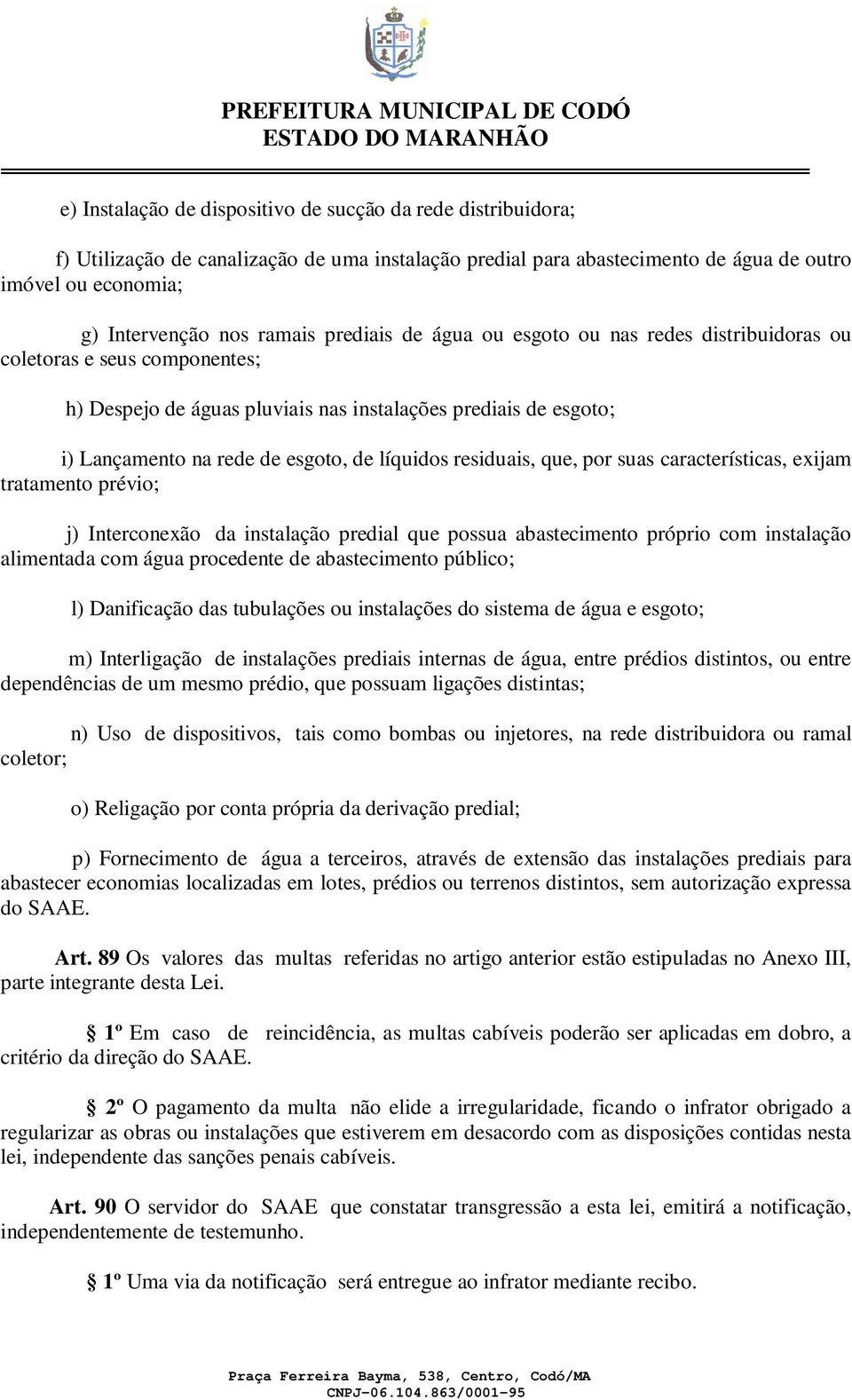 residuais, que, por suas características, exijam tratamento prévio; j) Interconexão da instalação predial que possua abastecimento próprio com instalação alimentada com água procedente de