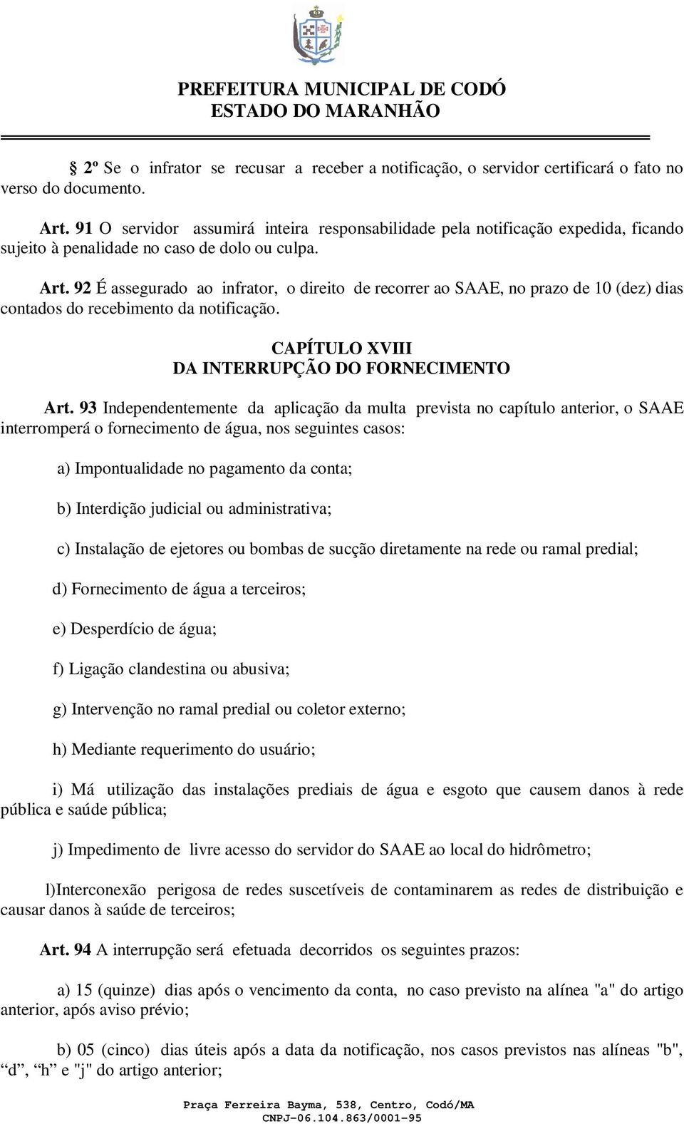 92 É assegurado ao infrator, o direito de recorrer ao SAAE, no prazo de 10 (dez) dias contados do recebimento da notificação. CAPÍTULO XVIII DA INTERRUPÇÃO DO FORNECIMENTO Art.