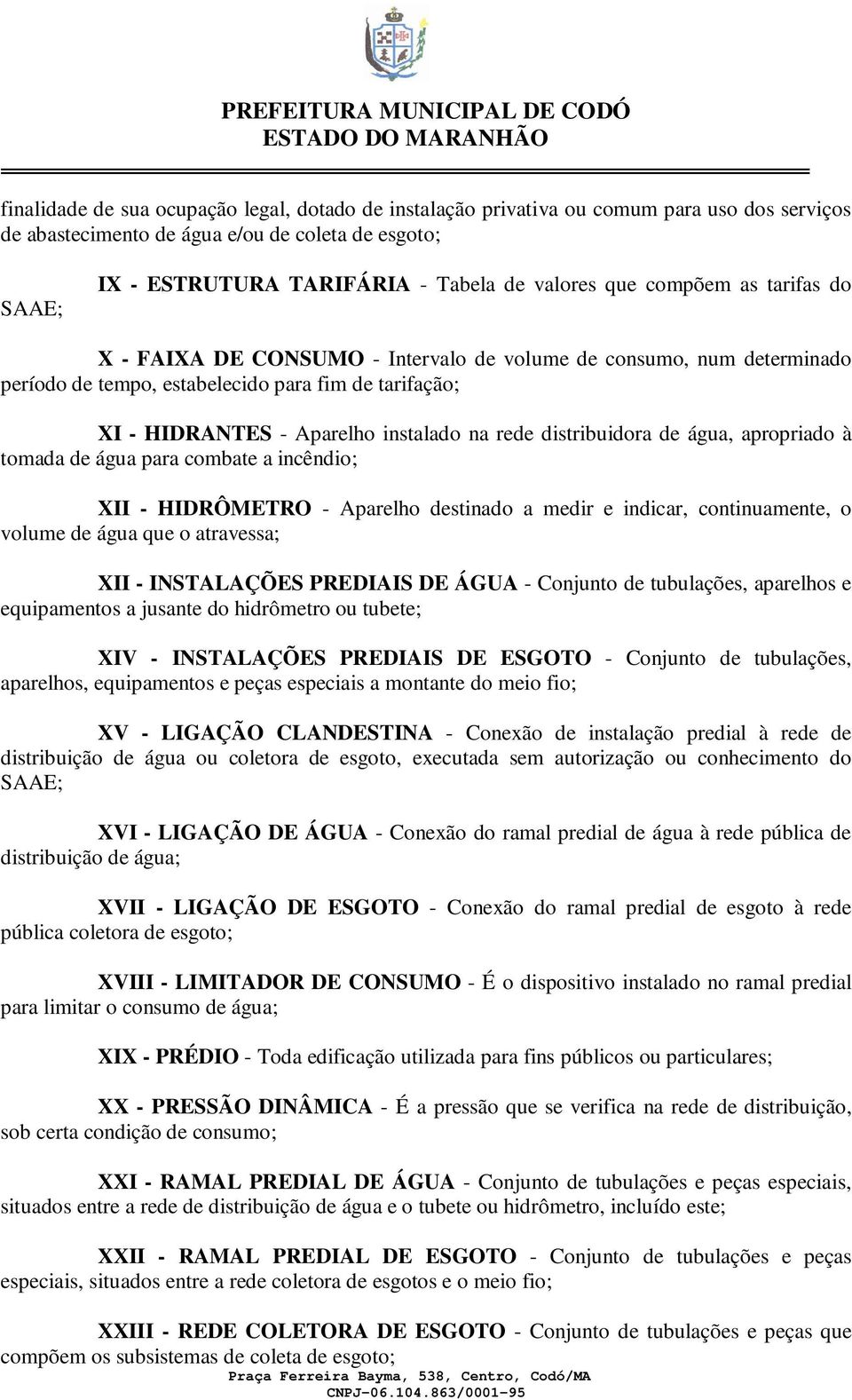 distribuidora de água, apropriado à tomada de água para combate a incêndio; XII - HIDRÔMETRO - Aparelho destinado a medir e indicar, continuamente, o volume de água que o atravessa; XII - INSTALAÇÕES