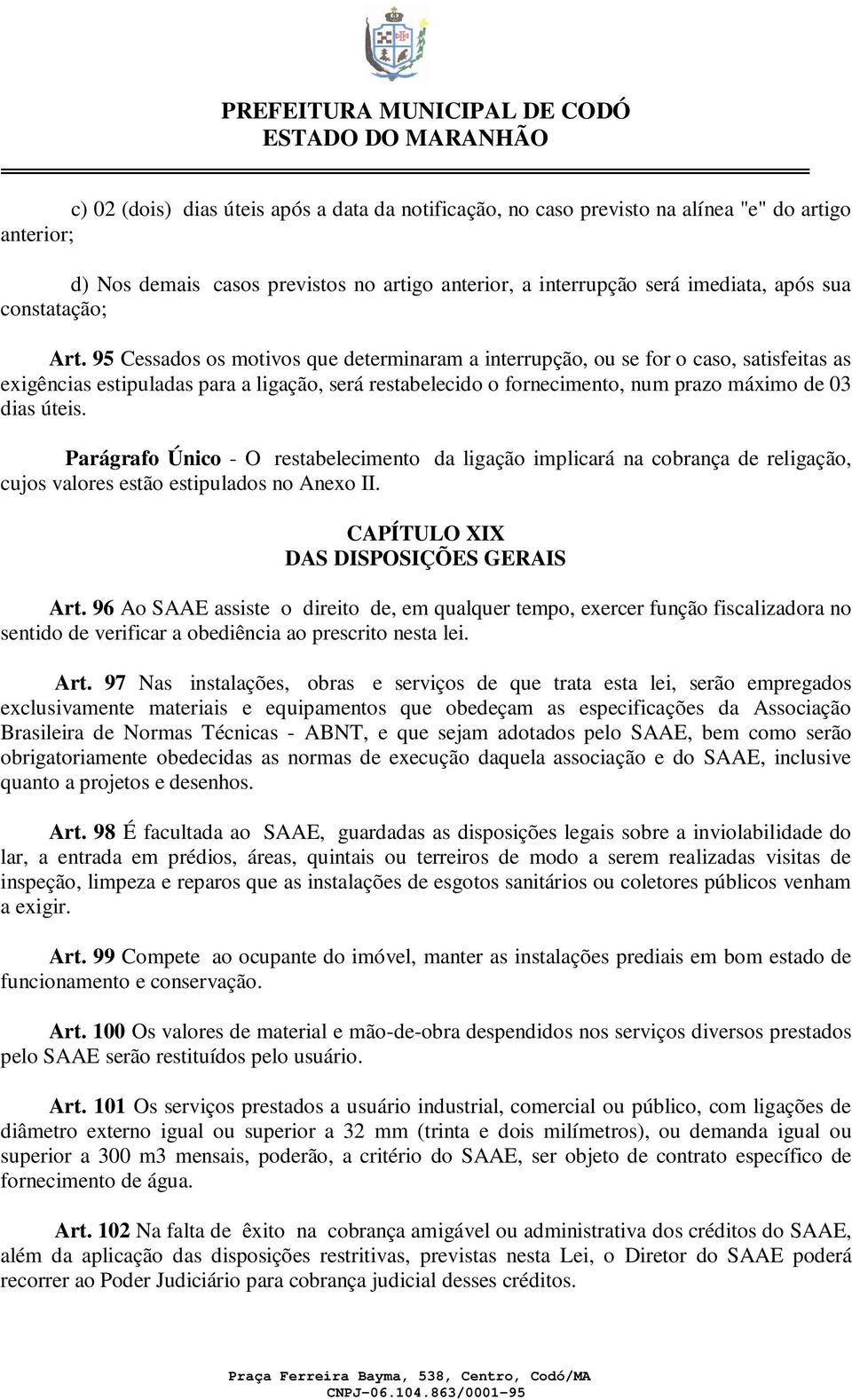 95 Cessados os motivos que determinaram a interrupção, ou se for o caso, satisfeitas as exigências estipuladas para a ligação, será restabelecido o fornecimento, num prazo máximo de 03 dias úteis.