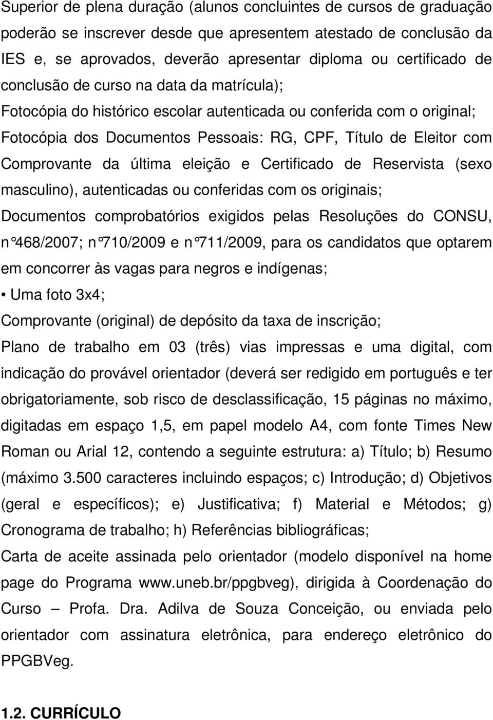 última eleição e Certificado de Reservista (sexo masculino), autenticadas ou conferidas com os originais; Documentos comprobatórios exigidos pelas Resoluções do CONSU, n 468/2007; n 710/2009 e n