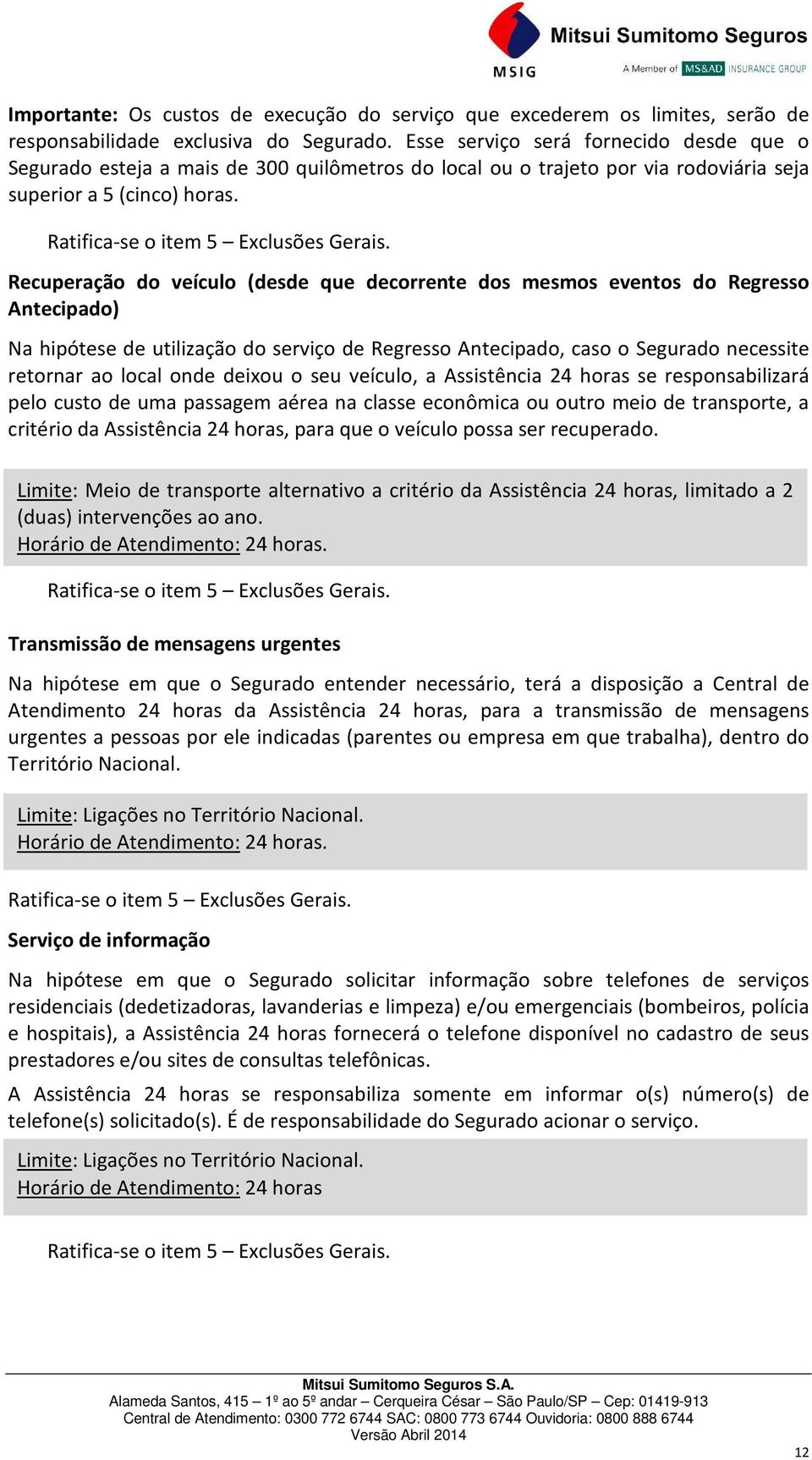 Recuperação do veículo (desde que decorrente dos mesmos eventos do Regresso Antecipado) Na hipótese de utilização do serviço de Regresso Antecipado, caso o Segurado necessite retornar ao local onde