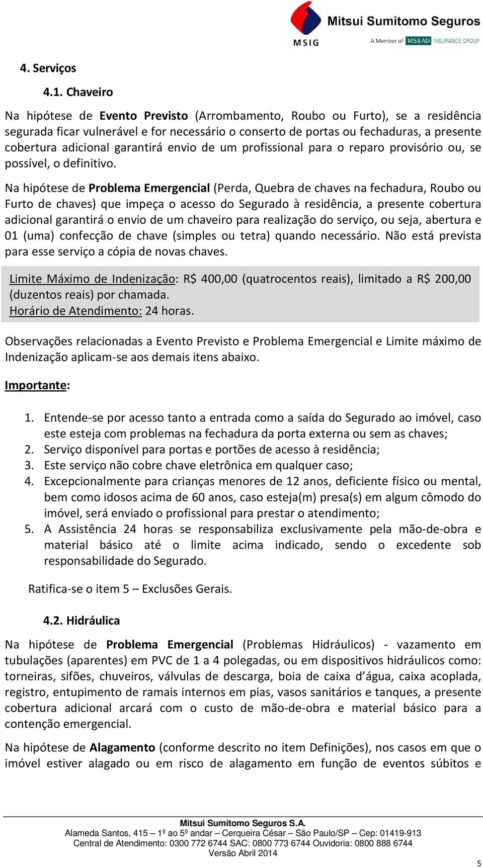 garantirá envio de um profissional para o reparo provisório ou, se possível, o definitivo.