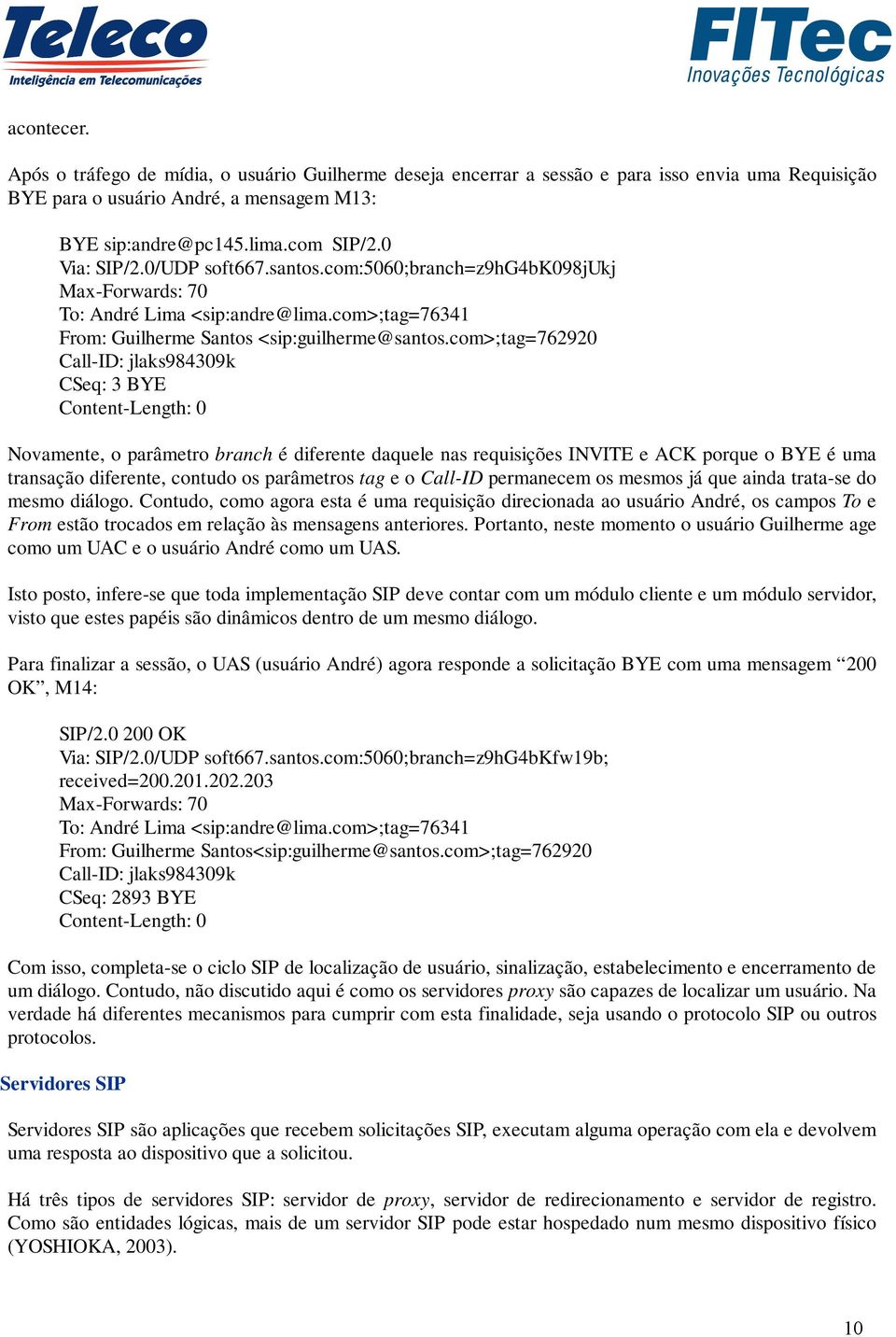 com>;tag=762920 Call-ID: jlaks984309k CSeq: 3 BYE Content-Length: 0 Novamente, o parâmetro branch é diferente daquele nas requisições INVITE e ACK porque o BYE é uma transação diferente, contudo os